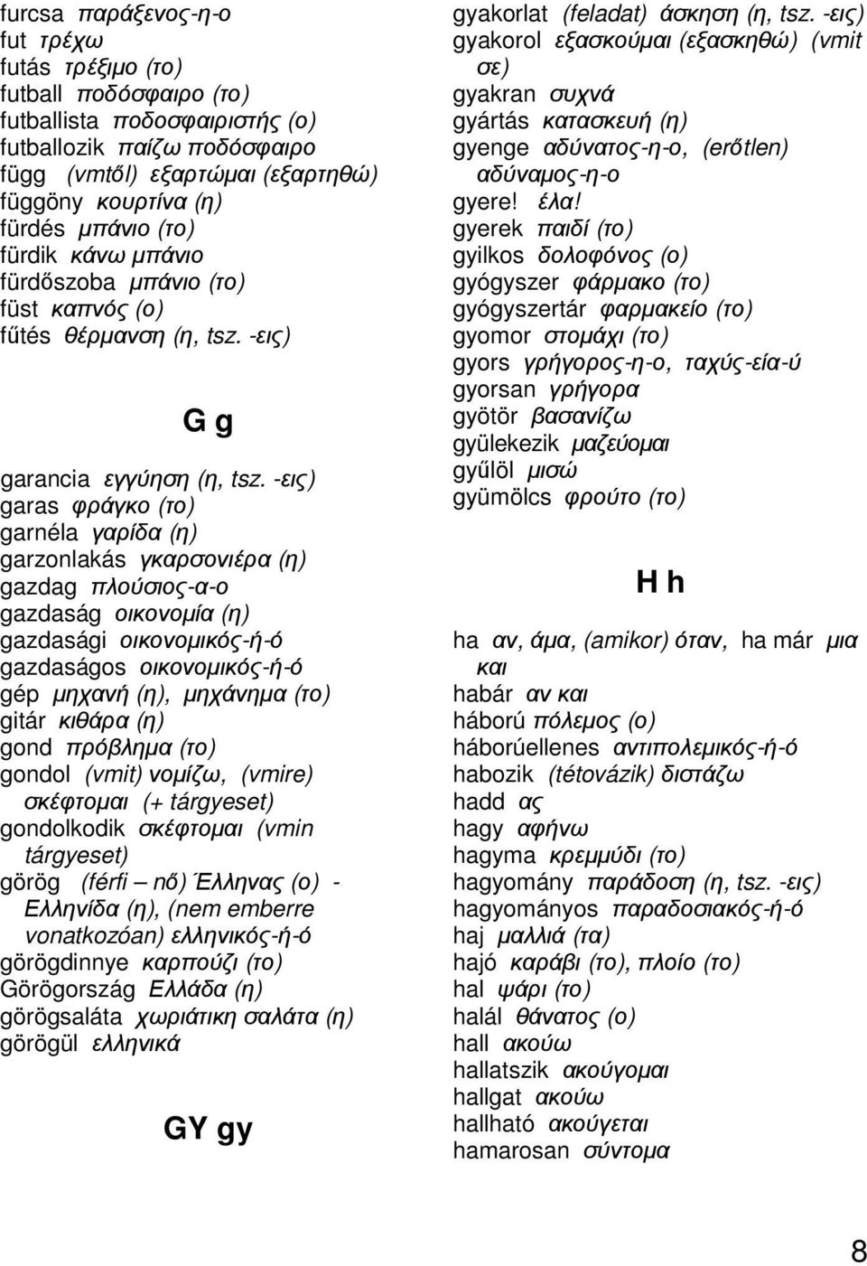 -εις) garas φράγκο (το) garnéla γαρίδα (η) garzonlakás γκαρσονιέρα (η) gazdag πλούσιος-α-ο gazdaság οικονοµία (η) gazdasági οικονοµικός-ή-ό gazdaságos οικονοµικός-ή-ό gép µηχανή (η), µηχάνηµα (το)