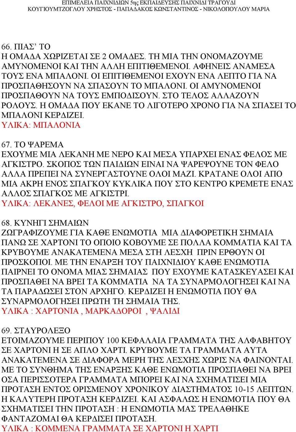 Η ΟΜΑΔΑ ΠΟΥ ΕΚΑΝΕ ΤΟ ΛΙΓΟΤΕΡΟ ΧΡΟΝΟ ΓΙΑ ΝΑ ΣΠΑΣΕΙ ΤΟ ΜΠΑΛΟΝΙ ΚΕΡΔΙΖΕΙ. ΥΛΙΚΑ: ΜΠΑΛΟΝIA 67. ΤΟ ΨΑΡΕΜΑ ΕΧΟΥΜΕ ΜΙΑ ΛΕΚΑΝΗ ΜΕ ΝΕΡΟ ΚΑΙ ΜΕΣΑ ΥΠΑΡΧΕΙ ΕΝΑΣ ΦΕΛΟΣ ΜΕ ΑΓΚΙΣΤΡΟ.