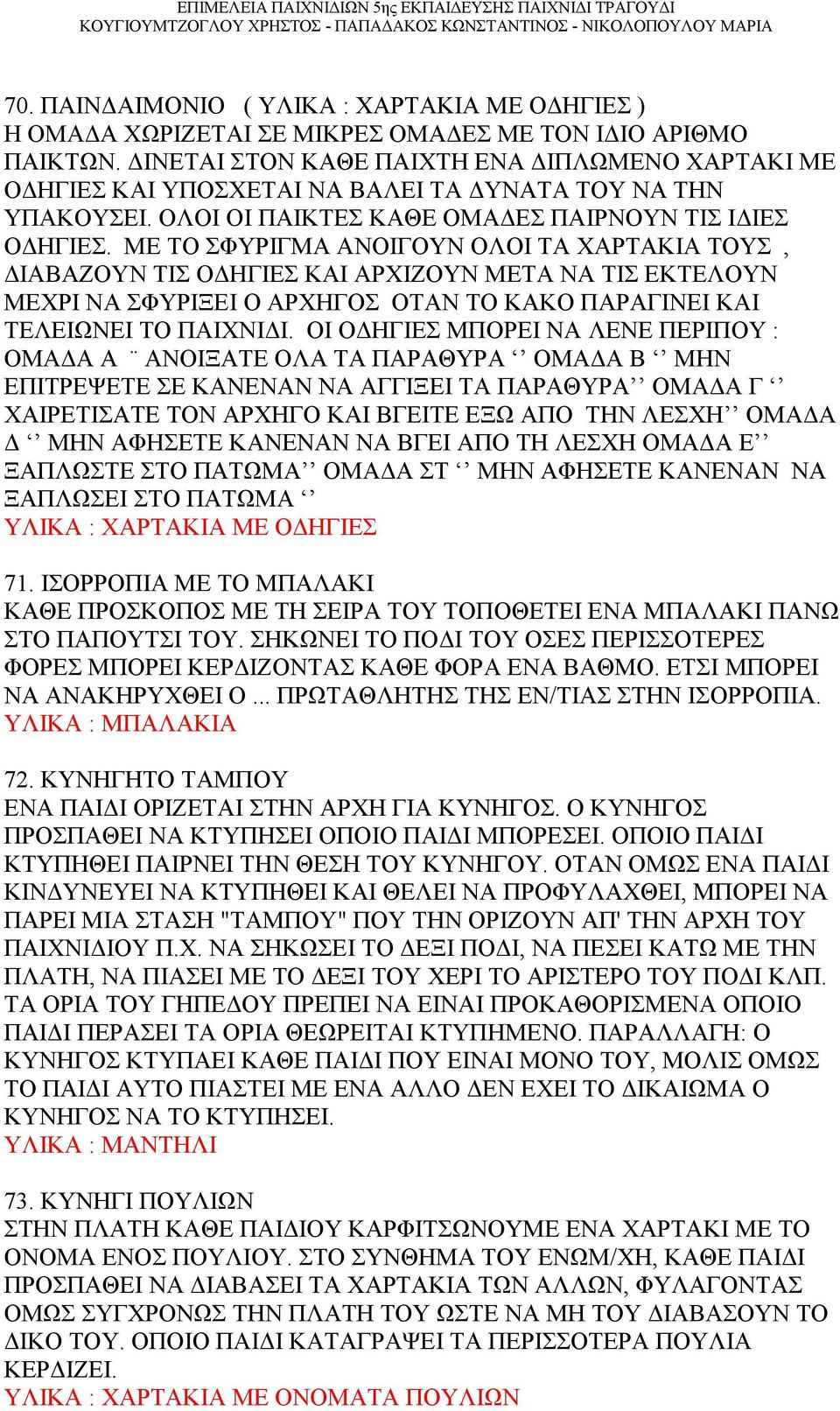 ΜΕ ΤΟ ΣΦΥΡΙΓΜΑ ΑΝΟΙΓΟΥΝ ΟΛΟΙ ΤΑ ΧΑΡΤΑΚΙΑ ΤΟΥΣ, ΔΙΑΒΑΖΟΥΝ ΤΙΣ ΟΔΗΓΙΕΣ ΚΑΙ ΑΡΧΙΖΟΥΝ ΜΕΤΑ ΝΑ ΤΙΣ ΕΚΤΕΛΟΥΝ ΜΕΧΡΙ ΝΑ ΣΦΥΡΙΞΕΙ Ο ΑΡΧΗΓΟΣ ΟΤΑΝ ΤΟ ΚΑΚΟ ΠΑΡΑΓΙΝΕΙ ΚΑΙ ΤΕΛΕΙΩΝΕΙ ΤΟ ΠΑΙΧΝΙΔΙ.