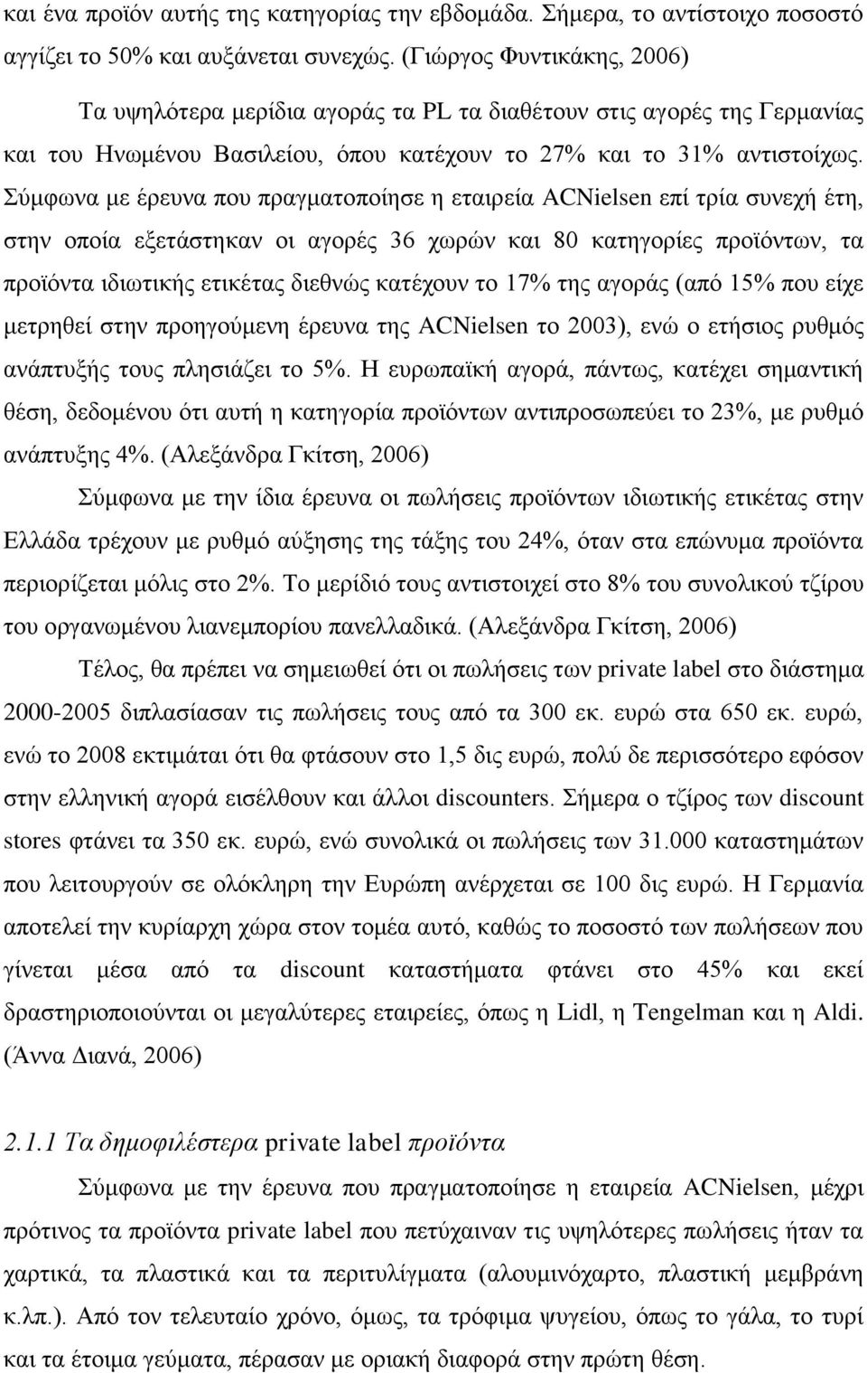 Σύμφωνα με έρευνα που πραγματοποίησε η εταιρεία ACNielsen επί τρία συνεχή έτη, στην οποία εξετάστηκαν οι αγορές 36 χωρών και 80 κατηγορίες προϊόντων, τα προϊόντα ιδιωτικής ετικέτας διεθνώς κατέχουν