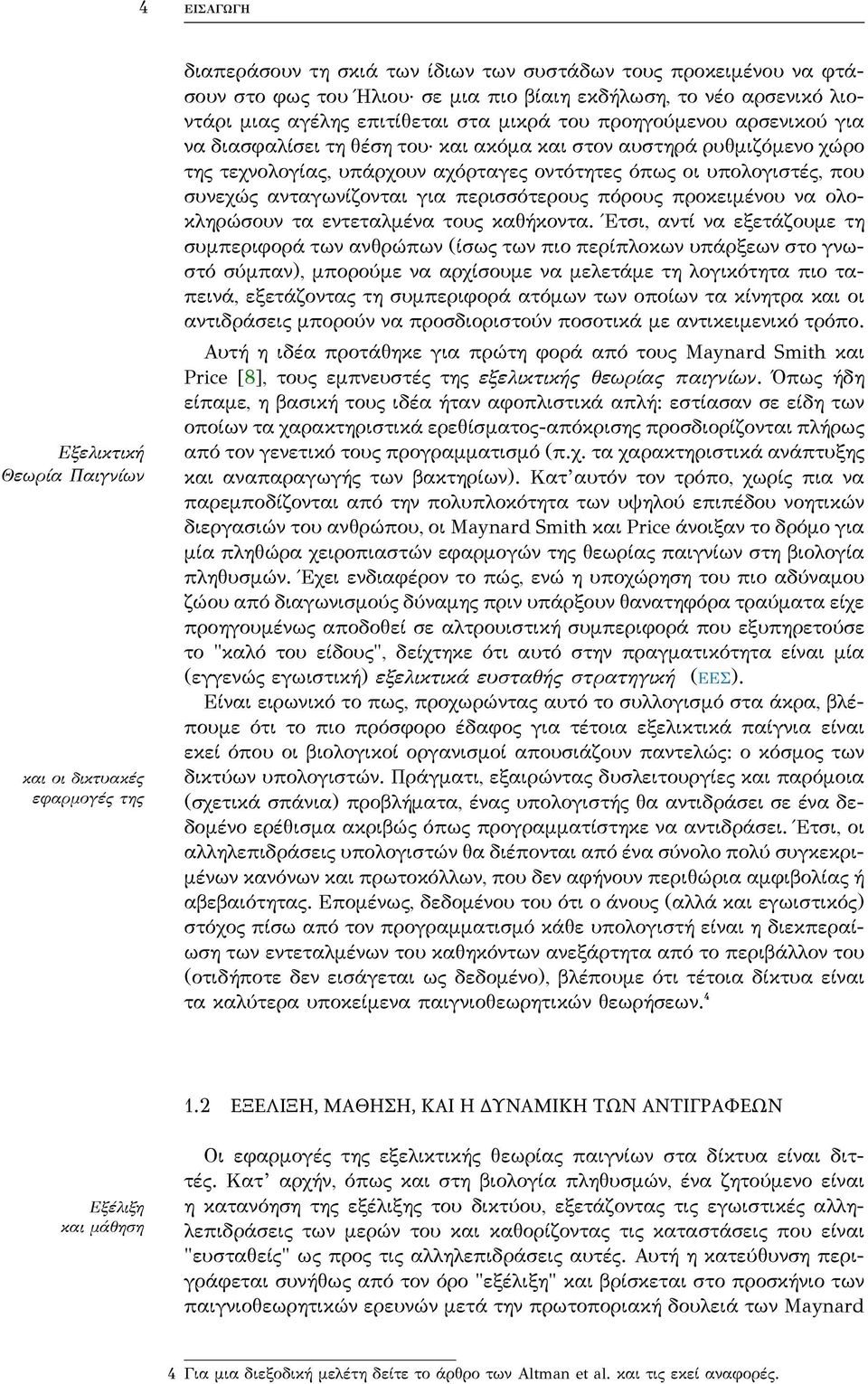 ένα δίκτυο) να λειτουργεί σε κάποια "βέλτιστη" κατάσταση, μπορούμε με κάποιον τρόπο να εκπαιδεύσουμε τις ανταγωνιζόμενες οντότητες ώστε τα εγωιστικά τους κίνητρα να τις οδηγήσουν τελικά σε αυτή την