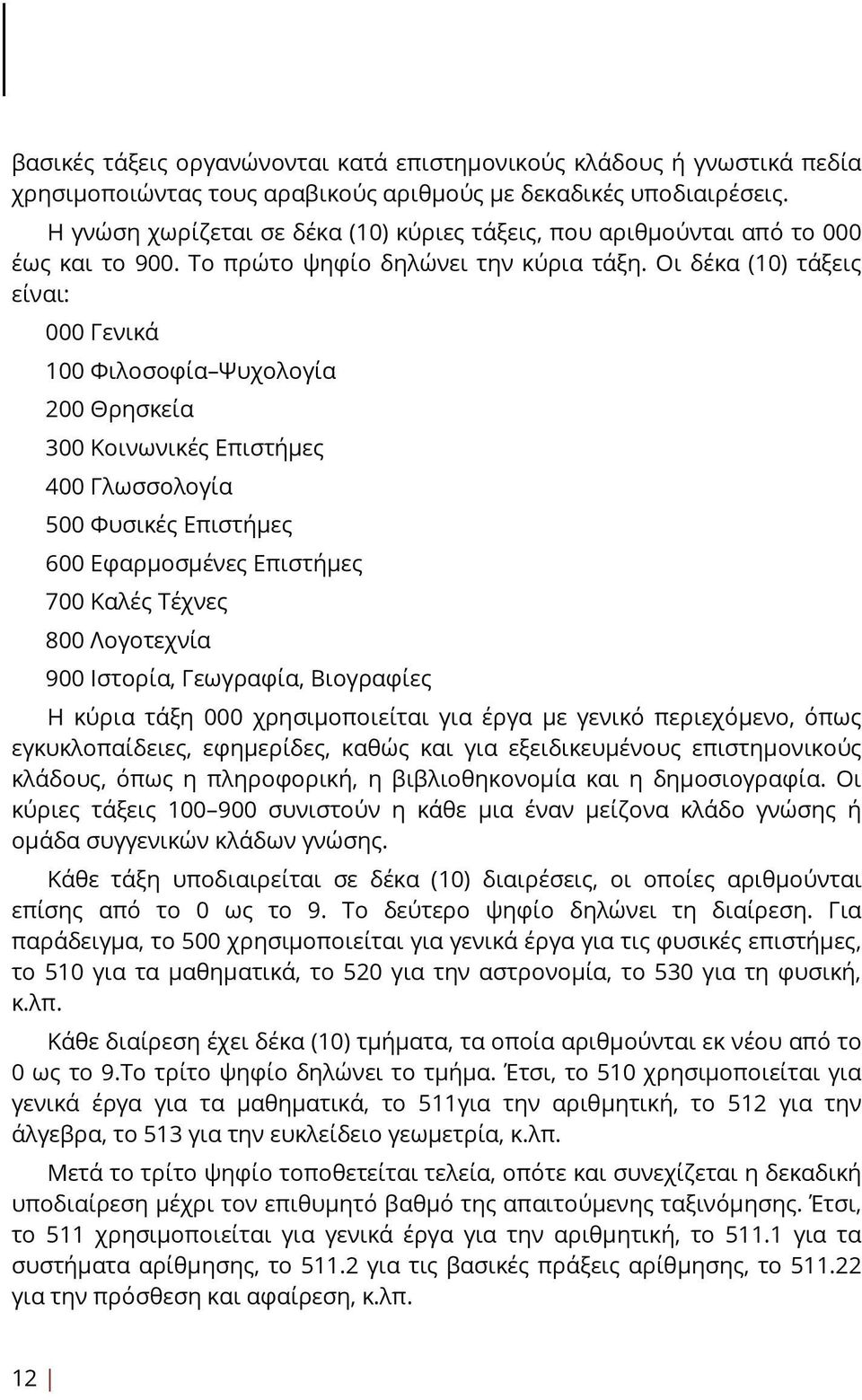 Οι δέκα (10) τάξεις είναι: 000 Γενικά 100 Φιλoσoφία Ψυχoλoγία 200 Θρησκεία 300 Κoινωνικές Επιστήμες 400 Γλωσσoλoγία 500 Φυσικές Επιστήμες 600 Εφαρμoσμένες Επιστήμες 700 Καλές Τέχνες 800 Λoγoτεχνία