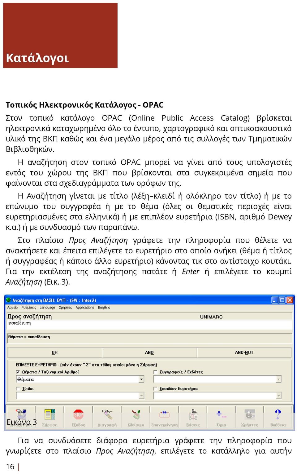 Η αναζήτηση στον τοπικό OPAC μπορεί να γίνει από τους υπολογιστές εντός του χώρου της ΒΚΠ που βρίσκονται στα συγκεκριμένα σημεία που φαίνονται στα σχεδιαγράμματα των ορόφων της.