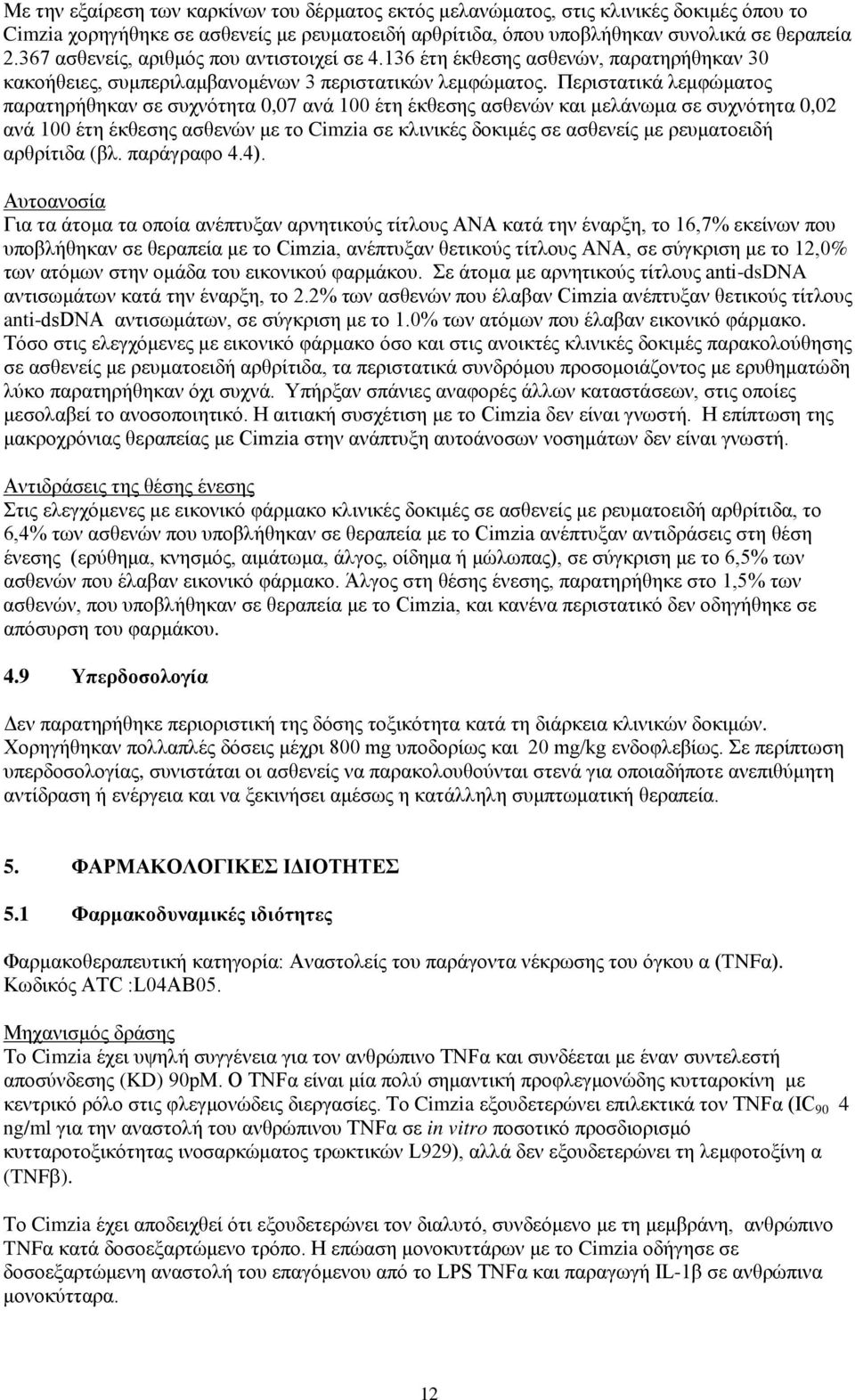 Περιστατικά λεμφώματος παρατηρήθηκαν σε συχνότητα 0,07 ανά 100 έτη έκθεσης ασθενών και μελάνωμα σε συχνότητα 0,02 ανά 100 έτη έκθεσης ασθενών με το Cimzia σε κλινικές δοκιμές σε ασθενείς με