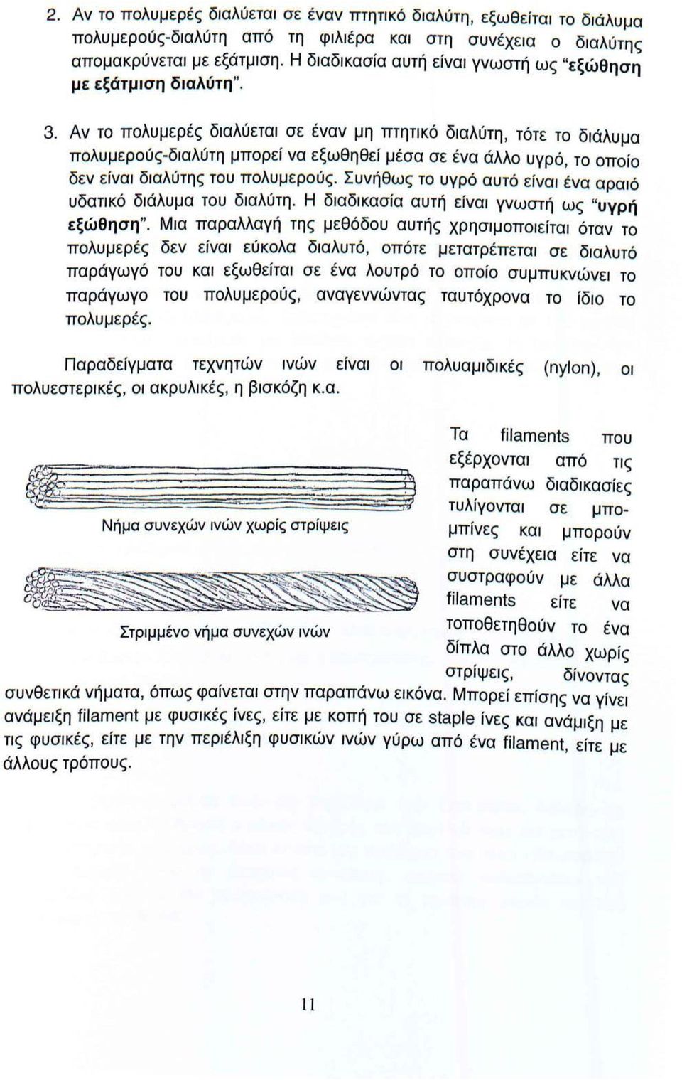 Αν το πολυμερές διαλύεται σε έναν μη πτητικό διαλύτη, τότε το διάλυμα πολυμ ε ρούς-διαλύτη μπορ ε ί να εξωθηθεί μέσα σε ένα άλλο υγρό, το οποίο δε ν ε ίναι διαλύτης του πολυμ ε ρού ς.