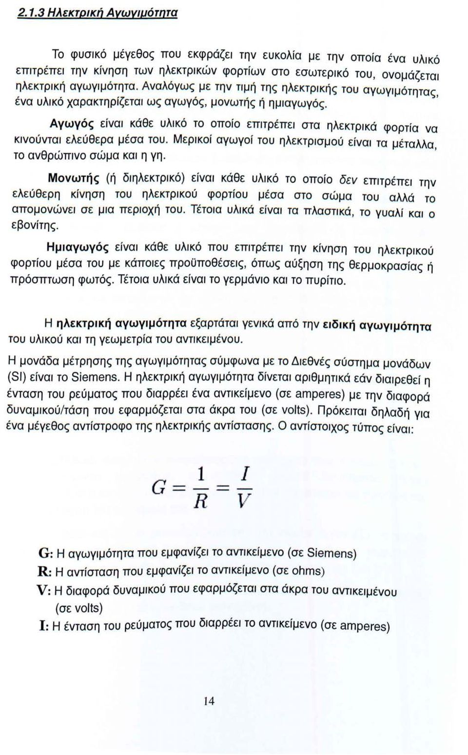 Αγωγός είναι κάθε υλικό το οποίο επιτρέπει στα ηλεκτρικά φορτία να κινούνται ελεύθερα μέσα του. Μερικοί αγωγοί του ηλεκτρισμού είναι τα μέταλλα, το ανθρώπινο σώμα και η γη.