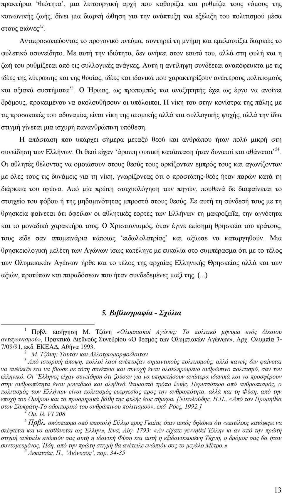 Με αυτή την ιδιότητα, δεν ανήκει στον εαυτό του, αλλά στη φυλή και η ζωή του ρυθμίζεται από τις συλλογικές ανάγκες.