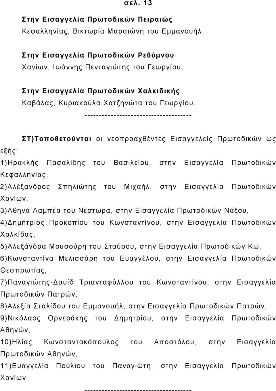 ------------------------------------- ΣΤ)Τοποθετούνται οι νεοπροαχθέντες Εισαγγελείς Πρωτοδικών ως εξής: 1)Ηρακλής Πασαλίδης του Βασιλείου, στην Εισαγγελία Πρωτοδικών Κεφαλληνίας, 2)Αλέξανδρος