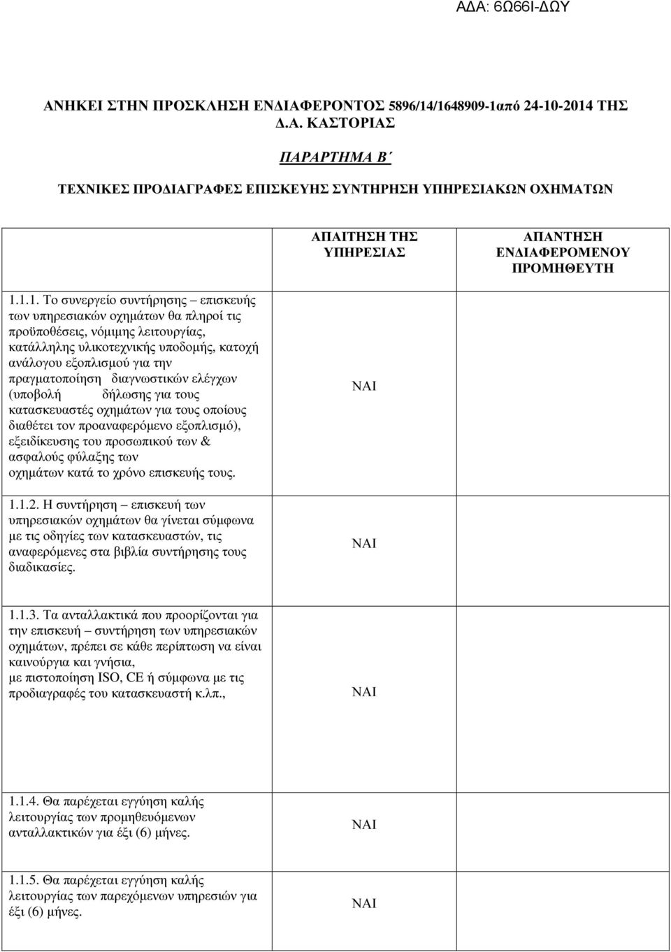 υπηρεσιακών οχηµάτων θα πληροί τις προϋποθέσεις, νόµιµης λειτουργίας, κατάλληλης υλικοτεχνικής υποδοµής, κατοχή ανάλογου εξοπλισµού για την πραγµατοποίηση διαγνωστικών ελέγχων (υποβολή δήλωσης για