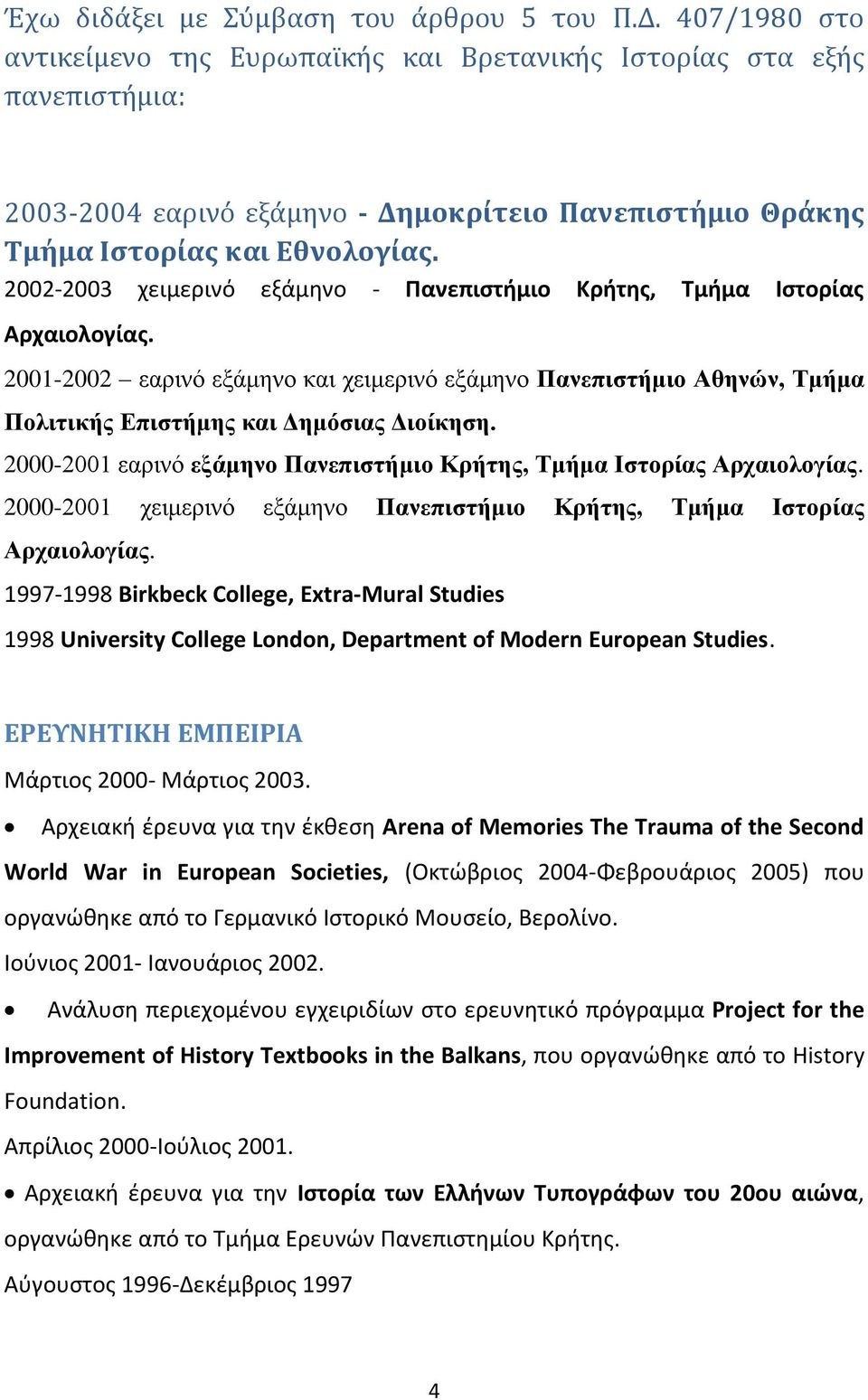 2002-2003 χειμερινό εξάμθνο - Πανεπιςτήμιο Κρήτησ, Σμήμα Ιςτορίασ Αρχαιολογίασ. 2001-2002 εαπινό εξάμηνο και χειμεπινό εξάμηνο Πανεπιστήμιο Αθηνών, Τμήμα Πολιτικήρ Επιστήμηρ και Δημόσιαρ Διοίκηση.