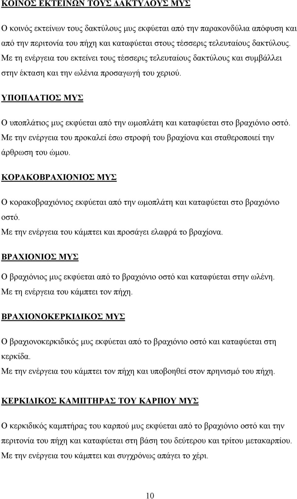 YΠΟΠΛΑΤΙΟΣ ΜΥΣ Ο υποπλάτιος μυς εκφύεται από την ωμοπλάτη και καταφύεται στο βραχιόνιο οστό. Με την ενέργεια του προκαλεί έσω στροφή του βραχίονα και σταθεροποιεί την άρθρωση του ώμου.