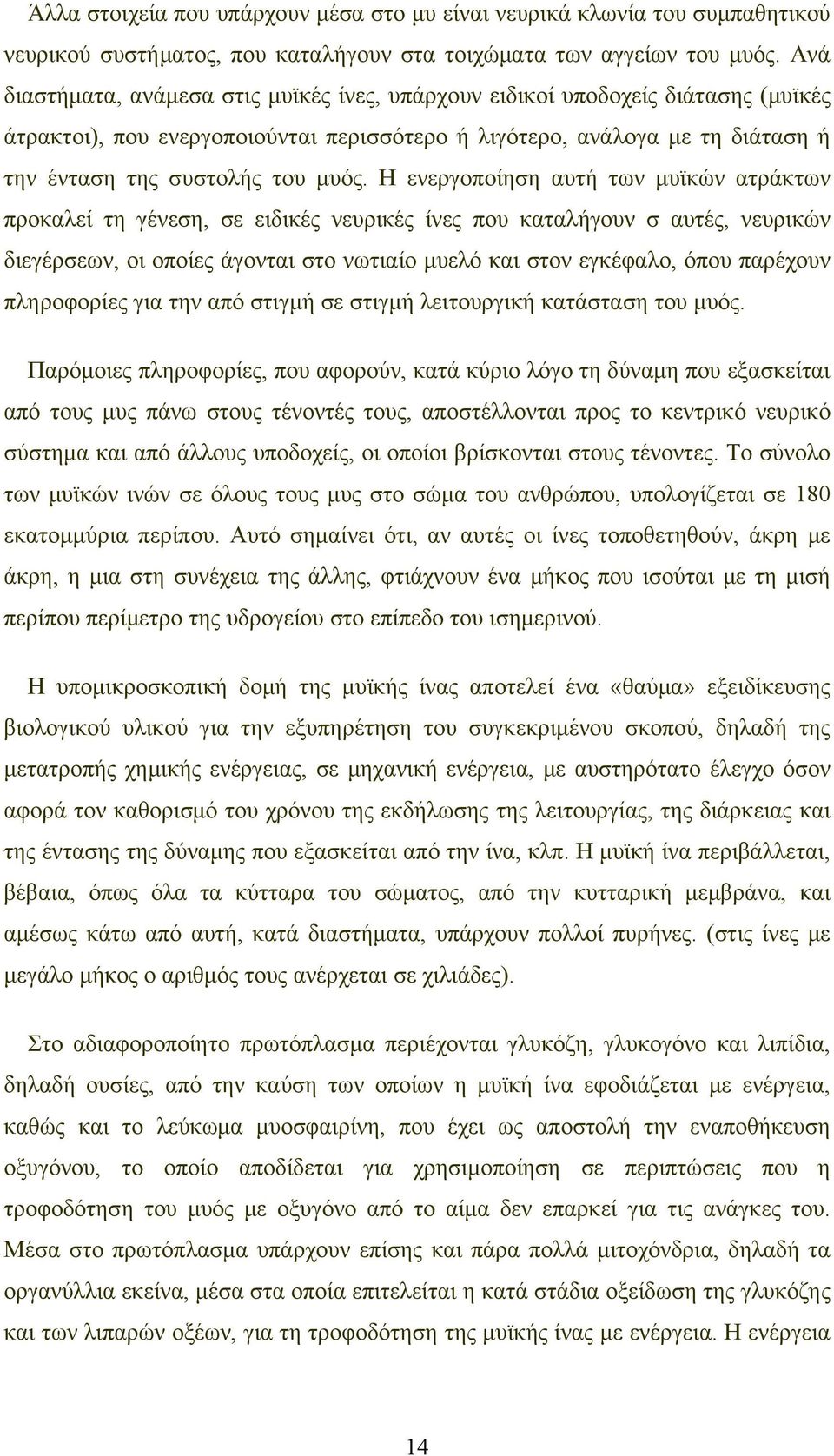 Η ενεργοποίηση αυτή των μυϊκών ατράκτων προκαλεί τη γένεση, σε ειδικές νευρικές ίνες που καταλήγουν σ αυτές, νευρικών διεγέρσεων, οι οποίες άγονται στο νωτιαίο μυελό και στον εγκέφαλο, όπου παρέχουν