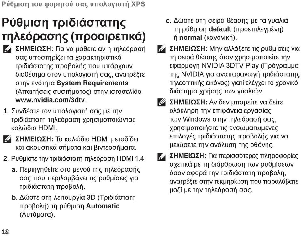 Συνδέστε τον υπολογιστή σας με την τριδιάστατη τηλεόραση χρησιμοποιώντας καλώδιο HDMI. ΣΗΜΕΙΩΣΗ: Το καλώδιο HDMI μεταδίδει και ακουστικά σήματα και βιντεοσήματα. 2.