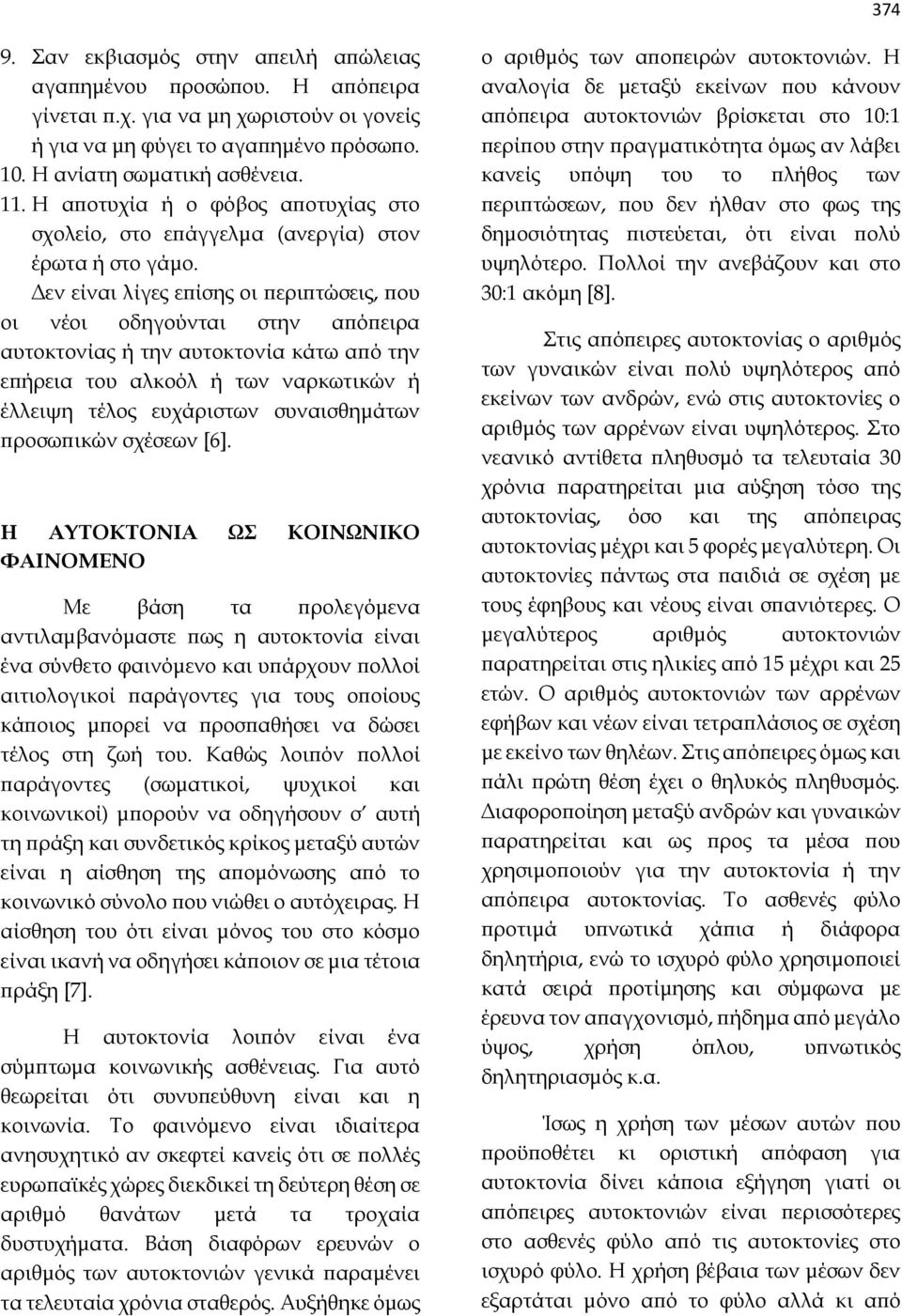 Δεν είναι λίγες επίσης οι περιπτώσεις, που οι νέοι οδηγούνται στην απόπειρα αυτοκτονίας ή την αυτοκτονία κάτω από την επήρεια του αλκοόλ ή των ναρκωτικών ή έλλειψη τέλος ευχάριστων συναισθημάτων