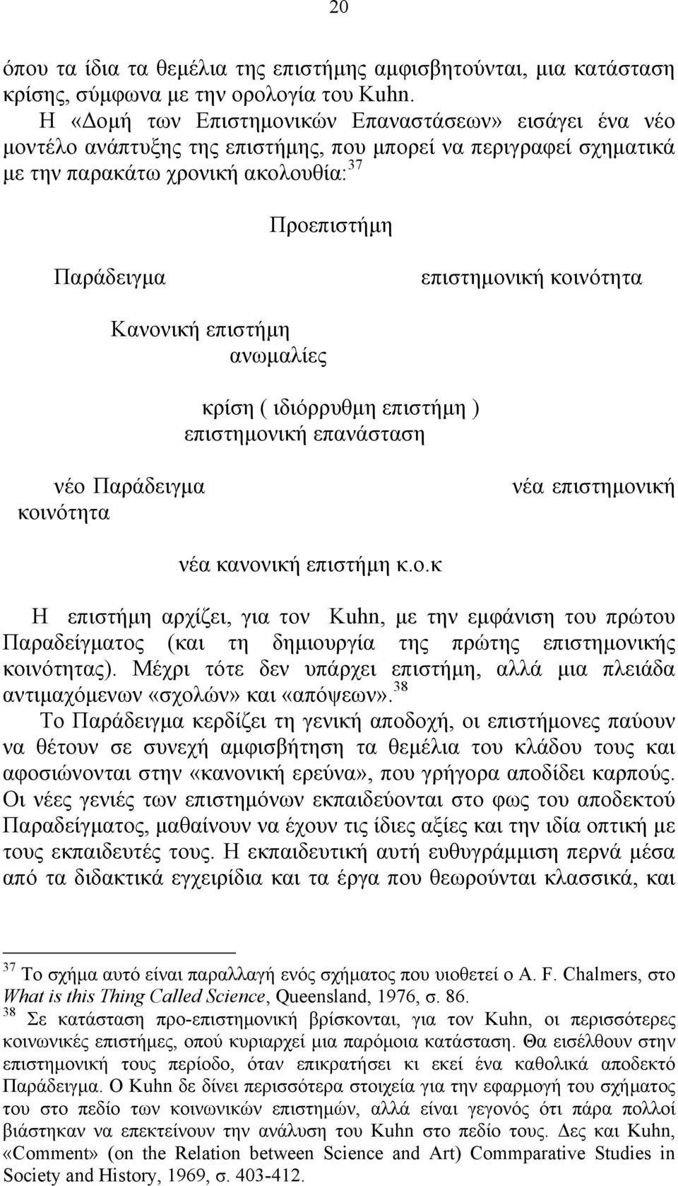 κοινότητα Κανονική επιστήμη ανωμαλίες κρίση ( ιδιόρρυθμη επιστήμη ) επιστημονική επανάσταση νέο Παράδειγμα κοινότητα νέα επιστημονική νέα κανονική επιστήμη κ.ο.κ Η επιστήμη αρχίζει, για τον Kuhn, με την εμφάνιση του πρώτου Παραδείγματος (και τη δημιουργία της πρώτης επιστημονικής κοινότητας).