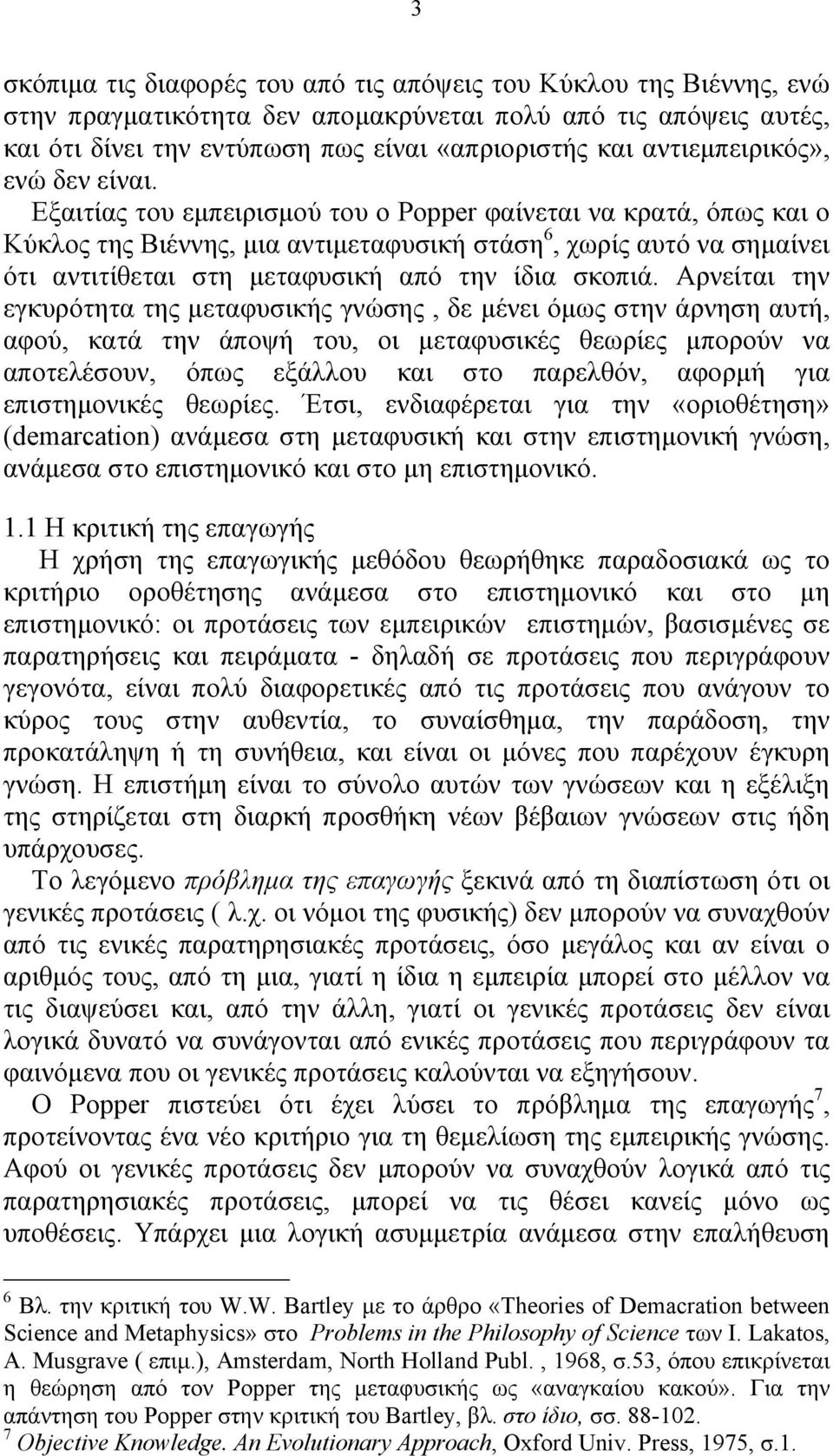 Εξαιτίας του εμπειρισμού του ο Popper φαίνεται να κρατά, όπως και ο Κύκλος της Βιέννης, μια αντιμεταφυσική στάση 6, χωρίς αυτό να σημαίνει ότι αντιτίθεται στη μεταφυσική από την ίδια σκοπιά.