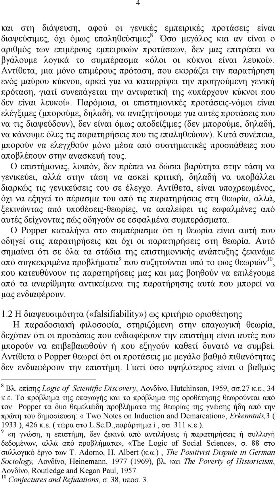 Αντίθετα, μια μόνο επιμέρους πρόταση, που εκφράζει την παρατήρηση ενός μαύρου κύκνου, αρκεί για να καταρρίψει την προηγούμενη γενική πρόταση, γιατί συνεπάγεται την αντιφατική της «υπάρχουν κύκνοι που