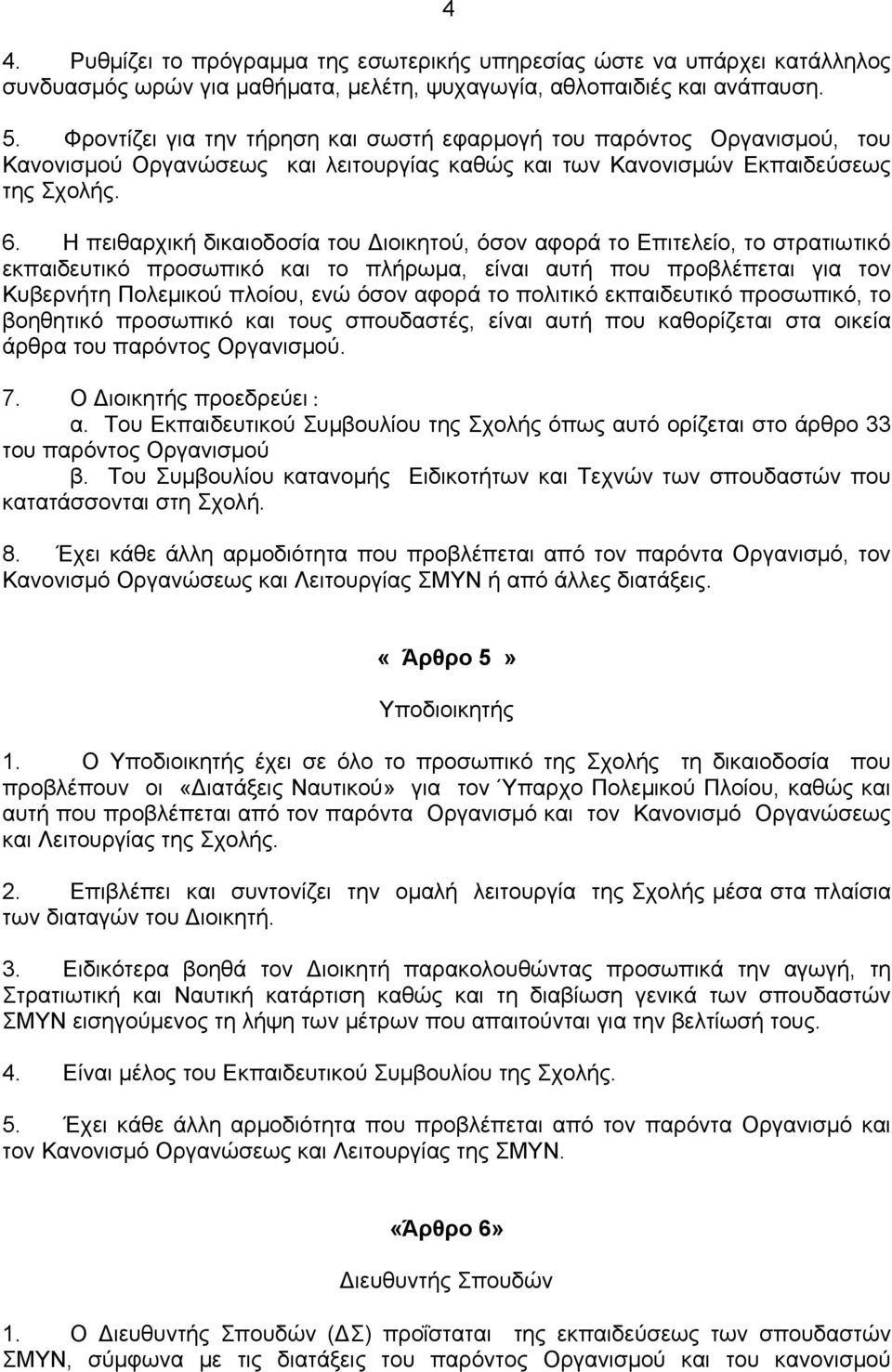 Η πειθαρχική δικαιοδοσία του Διοικητού, όσον αφορά το Επιτελείο, το στρατιωτικό εκπαιδευτικό προσωπικό και το πλήρωμα, είναι αυτή που προβλέπεται για τoν Κυβερνήτη Πολεμικού πλοίου, ενώ όσον αφορά το