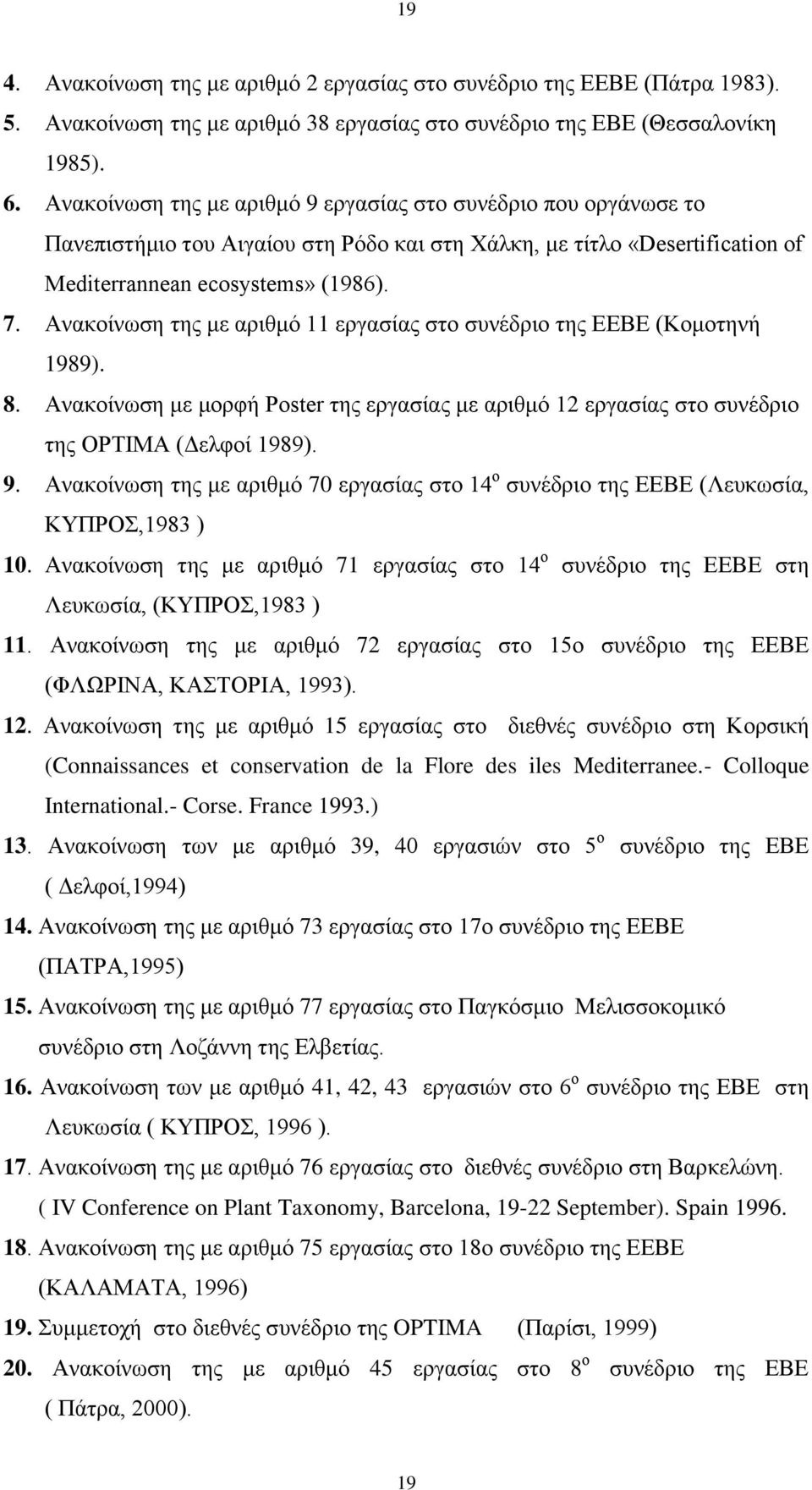 Aνακοίνωση της με αριθμό 11 εργασίας στο συνέδριο της ΕΕΒΕ (Κομοτηνή 1989). 8. Ανακοίνωση με μορφή Poster της εργασίας με αριθμό 12 εργασίας στο συνέδριο της ΟPTIMA (Δελφοί 1989). 9.