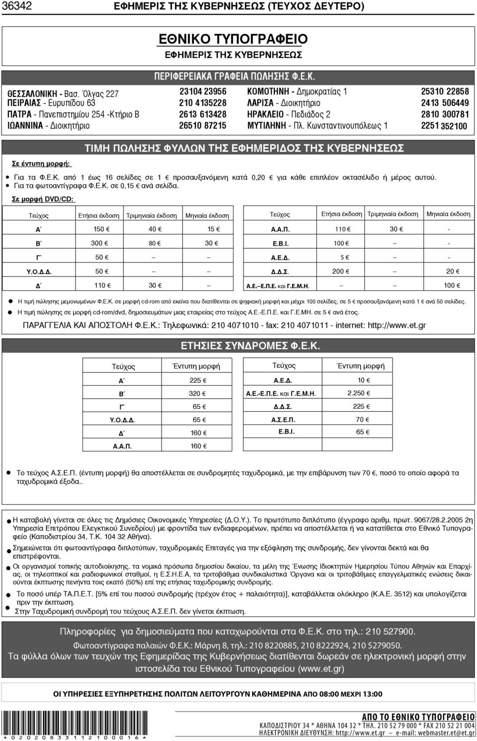 2810 300781 ΙΩΑΝΝΙΝΑ - ιοικητήριο 26510 87215 ΜΥΤΙΛΗΝΗ - Πλ. Κωνσταντινουπόλεως 1 2251 352100 Σε έντυπη μορφή: ΤΙΜΗ ΠΩΛΗΣΗΣ ΦΥΛΛ ΤΗΣ ΕΦΗΜΕΡΙ ΟΣ ΤΗΣ ΚΥΒΕΡΝΗΣΕΩΣ Για τα Φ.Ε.Κ. από 1 έως 16 σελίδες σε 1 προσαυξανόμενη κατά 0,20 για κάθε επιπλέον οκτασέλιδο ή μέρος αυτού.