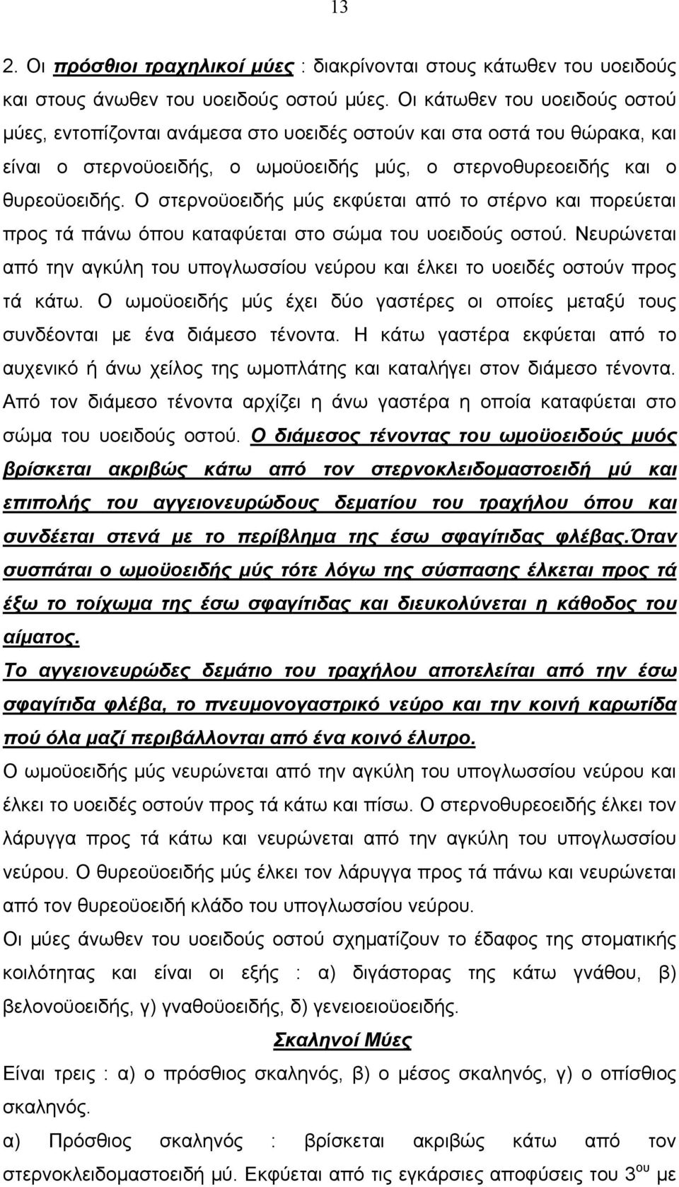 Ο στερνοϋοειδής μύς εκφύεται από το στέρνο και πορεύεται προς τά πάνω όπου καταφύεται στο σώμα του υοειδούς οστού.