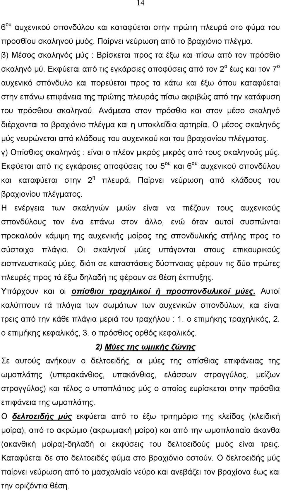 Εκφύεται από τις εγκάρσιες αποφύσεις από τον 2 ο έως και τον 7 ο αυχενικό σπόνδυλο και πορεύεται προς τα κάτω και έξω όπου καταφύεται στην επάνω επιφάνεια της πρώτης πλευράς πίσω ακριβώς από την