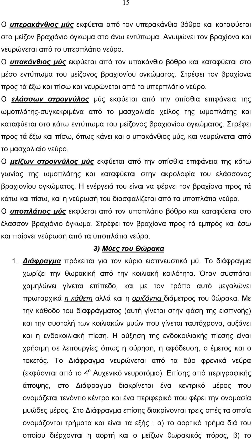 Ο ελάσσων στρογγύλος μύς εκφύεται από την οπίσθια επιφάνεια της ωμοπλάτης-συγκεκριμένα από το μασχαλιαίο χείλος της ωμοπλάτης και καταφύεται στο κάτω εντύπωμα του μείζονος βραχιονίου ογκώματος.