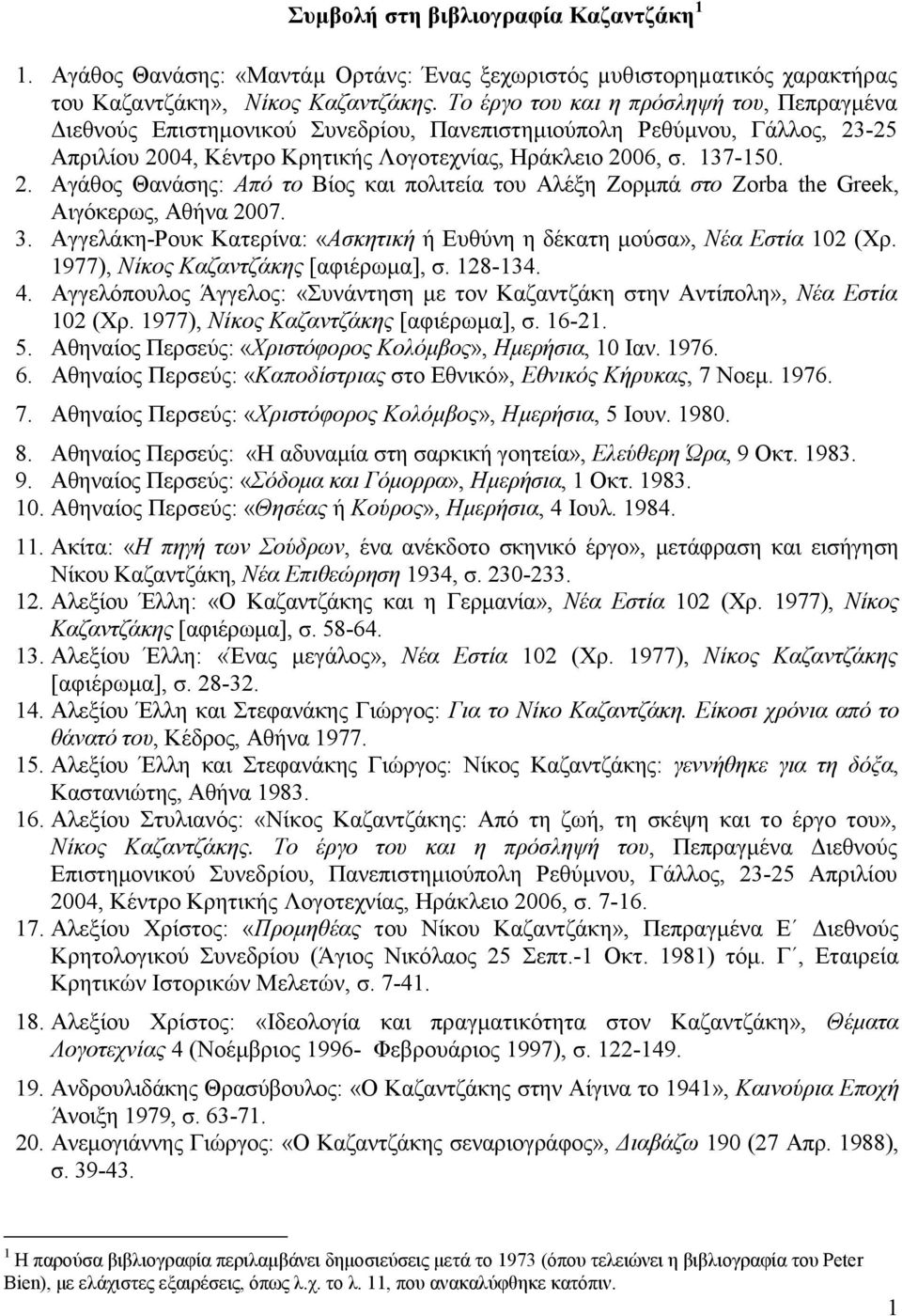 -25 Απριλίου 2004, Κέντρο Κρητικής Λογοτεχνίας, Ηράκλειο 2006, σ. 137-150. 2. Αγάθος Θανάσης: Από το Βίος και πολιτεία του Αλέξη Ζορµπά στο Zorba the Greek, Αιγόκερως, Αθήνα 2007. 3.