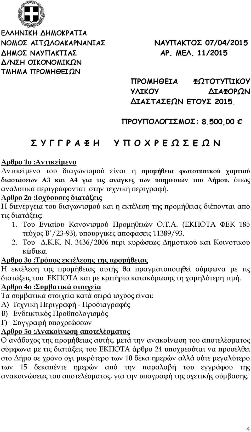 Του Ενιαίου Κανονισμού Προμηθειών Ο.Τ.Α. (ΕΚΠΟΤΑ ΦΕΚ 185 τεύχος Β /23-93), υπουργικές αποφάσεις 11389/93. 2. Του Δ.Κ.Κ. Ν. 3436/2006 περί κυρώσεως Δημοτικού και Kοινοτικού κώδικα.