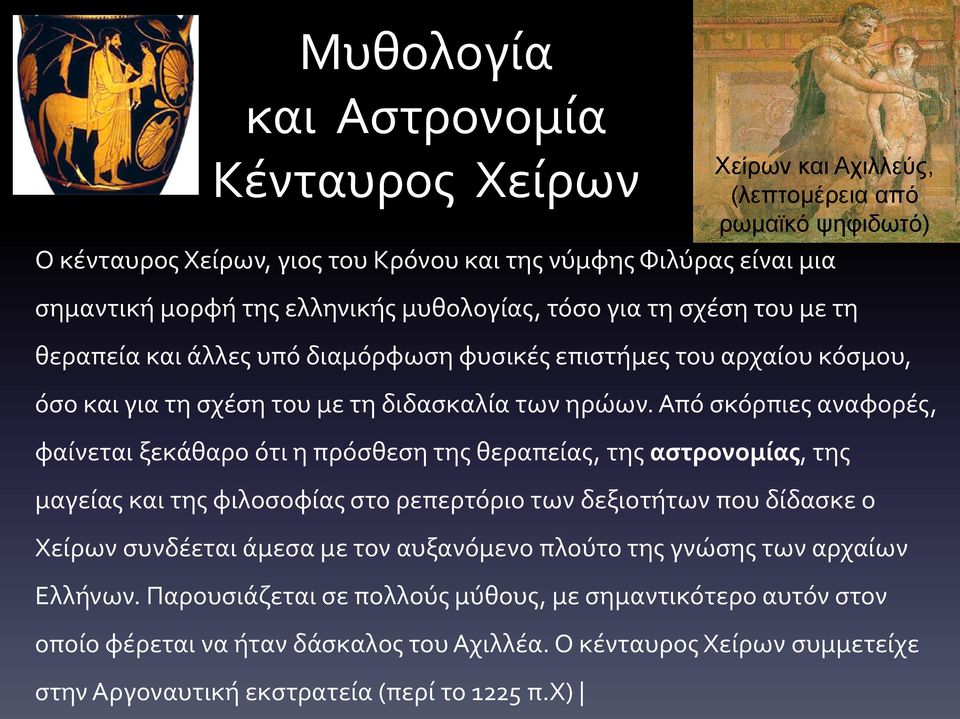 Από σκόρπιες αναφορές, φαίνεται ξεκάθαρο ότι η πρόσθεση της θεραπείας, της αστρονομίας, της μαγείας και της φιλοσοφίας στο ρεπερτόριο των δεξιοτήτων που δίδασκε ο Χείρων συνδέεται άμεσα με τον