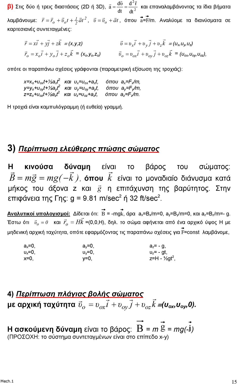 o o οπότε οι παραπάνω σχέσεις γράφονται (παραµετρική εξίσωση της τροχιάς): ο οx x=x o +υ οx t+½a x t και υ x =υ ox +a x t, όπου a x =F x /m, y=y o +υ οy t+½a y t και υ y =υ oy +a y t, όπου a y =F y