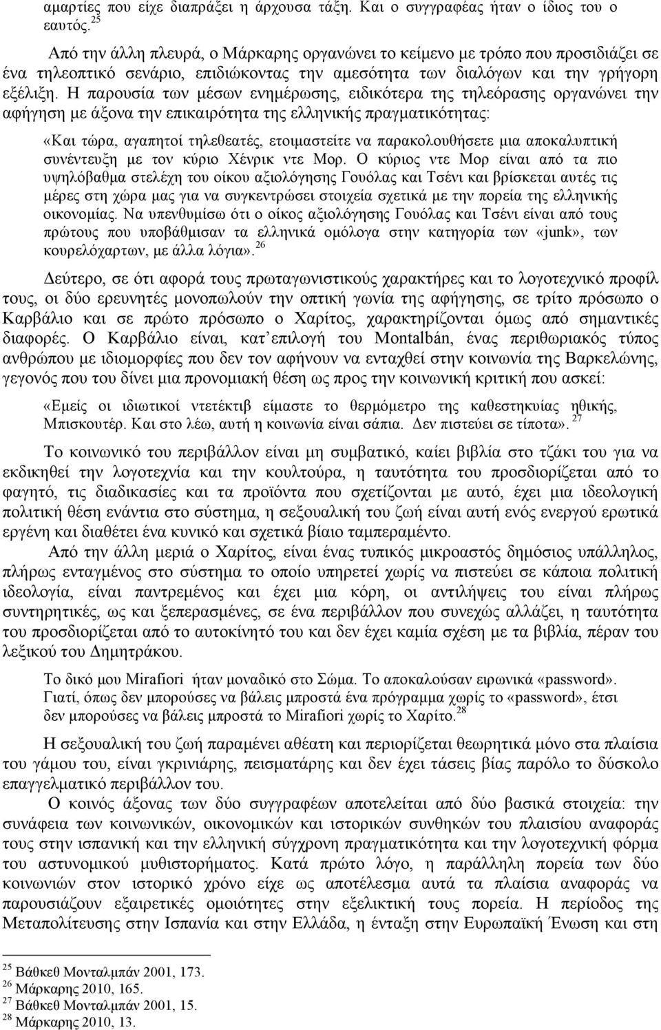 Η παρουσία των µέσων ενηµέρωσης, ειδικότερα της τηλεόρασης οργανώνει την αφήγηση µε άξονα την επικαιρότητα της ελληνικής πραγµατικότητας: «Και τώρα, αγαπητοί τηλεθεατές, ετοιµαστείτε να