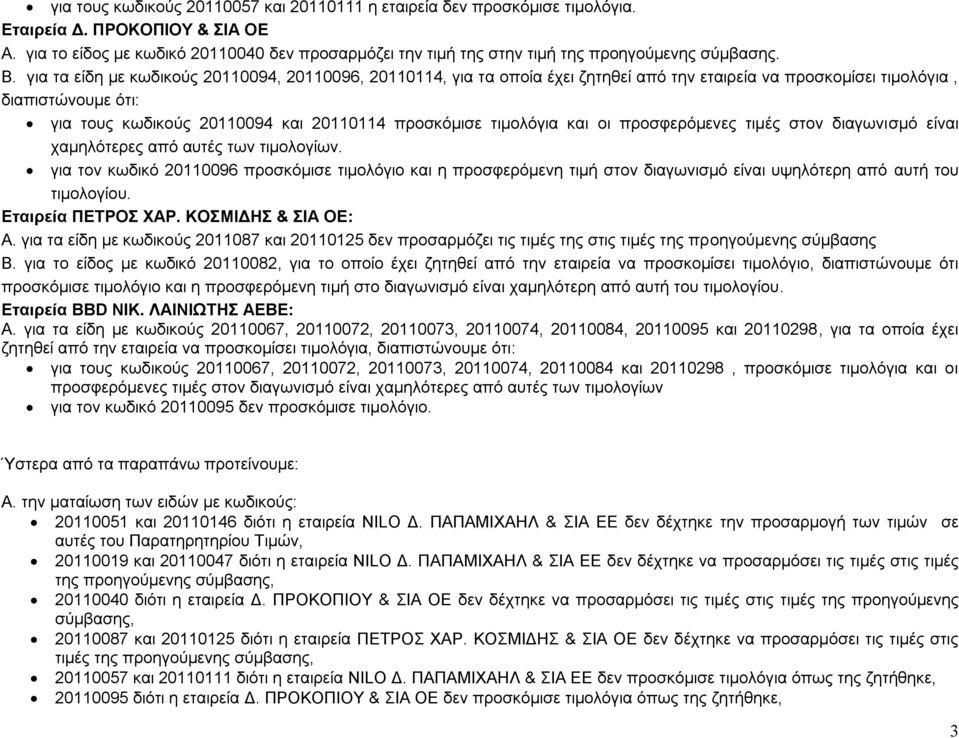 για τα είδη με κωδικούς 20110094, 20110096, 20110114, για τα οποία έχει ζητηθεί από την εταιρεία να προσκομίσει τιμολόγια, διαπιστώνουμε ότι: για τους κωδικούς 20110094 και 20110114 προσκόμισε