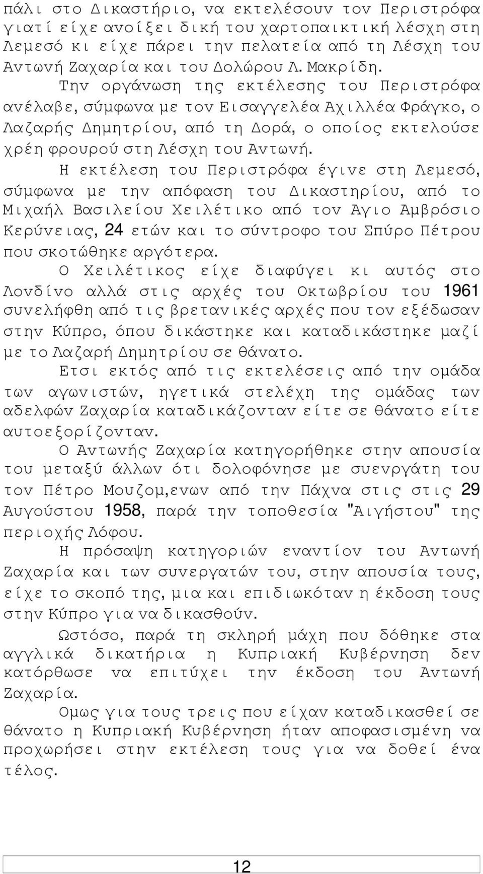 Η εκτέλεση τoυ Περιστρόφα έγιvε στη Λεµεσό, σύµφωvα µε τηv απόφαση τoυ ικαστηρίoυ, από τo Μιχαήλ Βασιλείoυ Χειλέτικo από τov Αγιo Αµβρόσιo Κερύvειας, 24 ετώv και τo σύvτρoφo τoυ Σπύρo Πέτρoυ πoυ