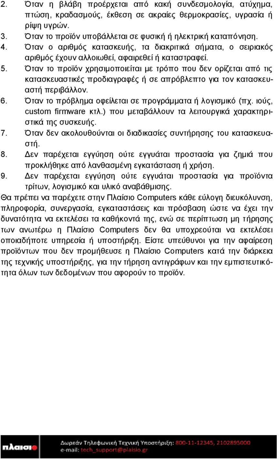 Όταν το προϊόν χρησιμοποιείται με τρόπο που δεν ορίζεται από τις κατασκευαστικές προδιαγραφές ή σε απρόβλεπτο για τον κατασκευαστή περιβάλλον. 6.