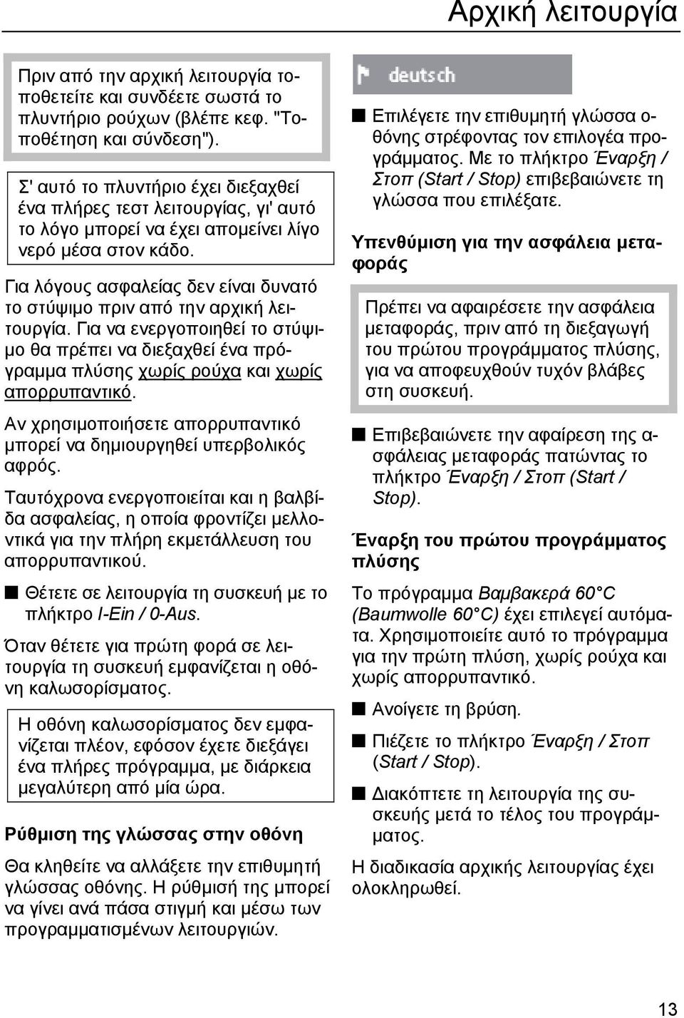 Για λόγους ασφαλείας δεν είναι δυνατό το στύψιµο πριν από την αρχική λειτουργία. Για να ενεργοποιηθεί το στύψι- µο θα πρέπει να διεξαχθεί ένα πρόγραµµα πλύσης χωρίς ρούχα και χωρίς απορρυπαντικό.