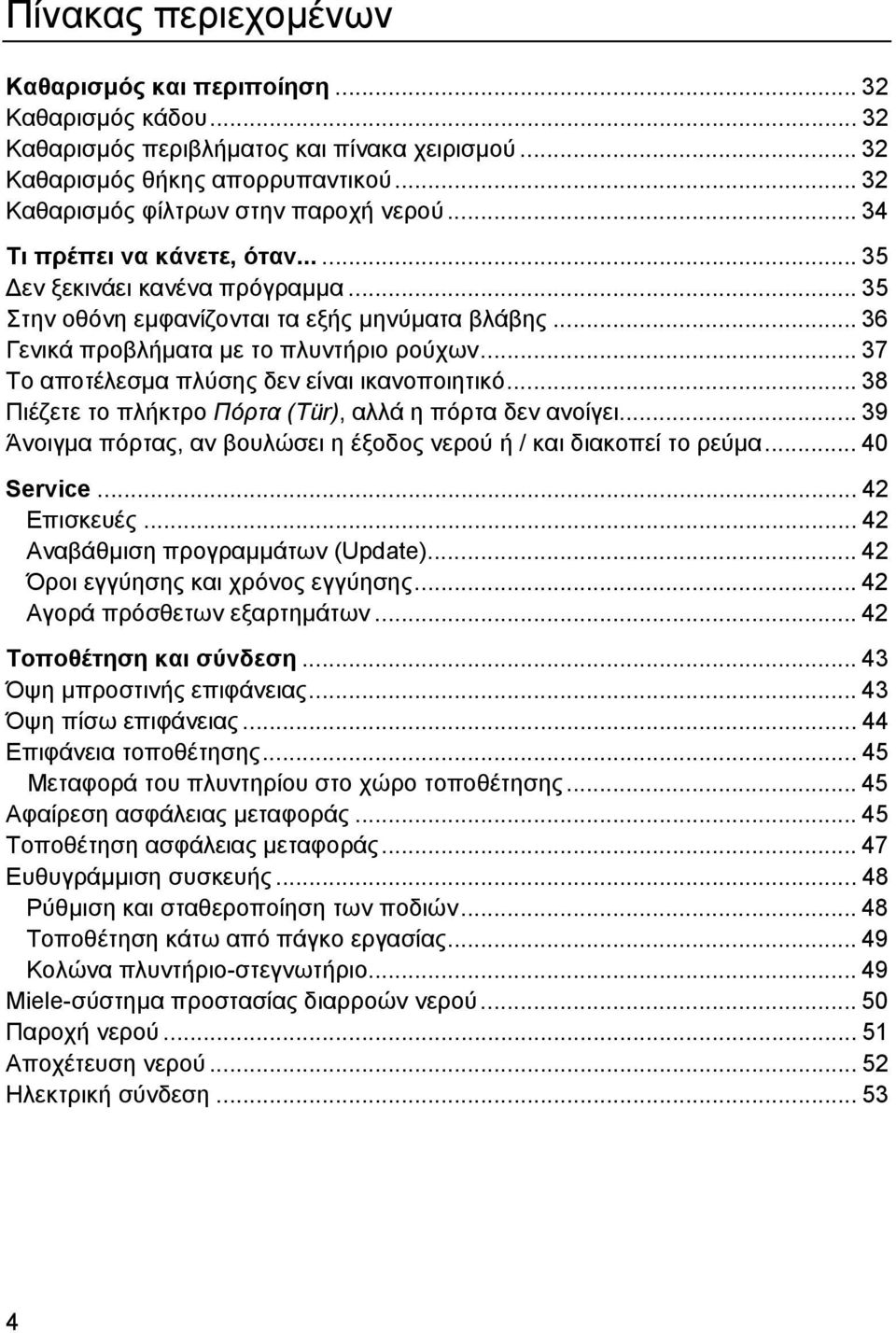 .. 37 Το αποτέλεσµα πλύσης δεν είναι ικανοποιητικό... 38 Πιέζετε το πλήκτρο Πόρτα (Tür), αλλά η πόρτα δεν ανοίγει... 39 Άνοιγµα πόρτας, αν βουλώσει η έξοδος νερού ή / και διακοπεί το ρεύµα.
