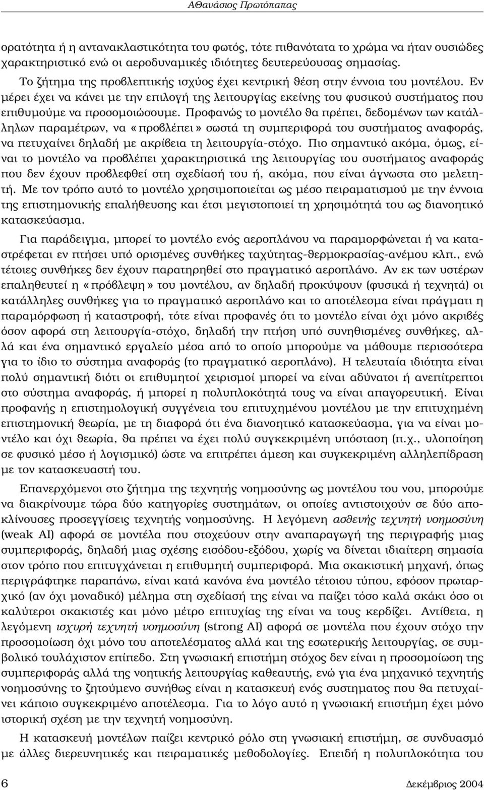 Προφανώς το µοντέλο ϑα πρέπει, δεδοµένων των κατάλληλων παραµέτρων, να «προβλέπει» σωστά τη συµπεριφορά του συστήµατος αναφοράς, να πετυχαίνει δηλαδή µε ακρίβεια τη λειτουργία-στόχο.