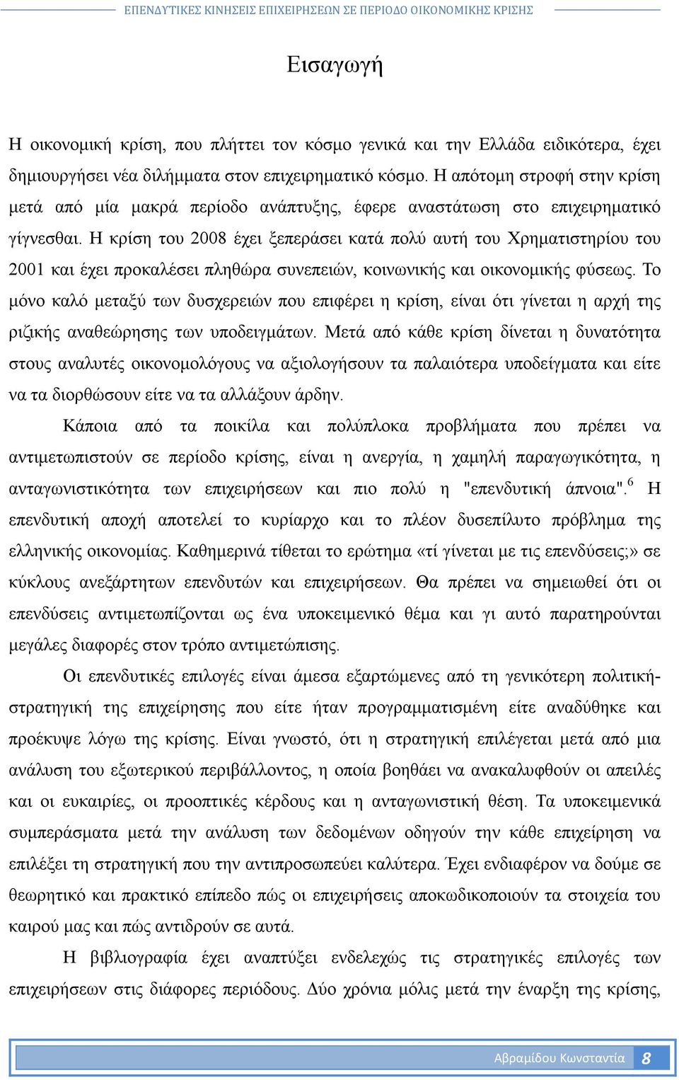 Η κρίση του 2008 έχει ξεπεράσει κατά πολύ αυτή του Χρηµατιστηρίου του 2001 και έχει προκαλέσει πληθώρα συνεπειών, κοινωνικής και οικονοµικής φύσεως.