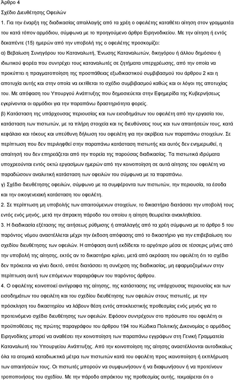 Με την αίτηση ή εντός δεκαπέντε (15) ηµερών από την υποβολή της ο οφειλέτης προσκοµίζει: α) Βεβαίωση Συνηγόρου του Καταναλωτή, Ένωσης Καταναλωτών, δικηγόρου ή άλλου δηµόσιου ή ιδιωτικού φορέα που