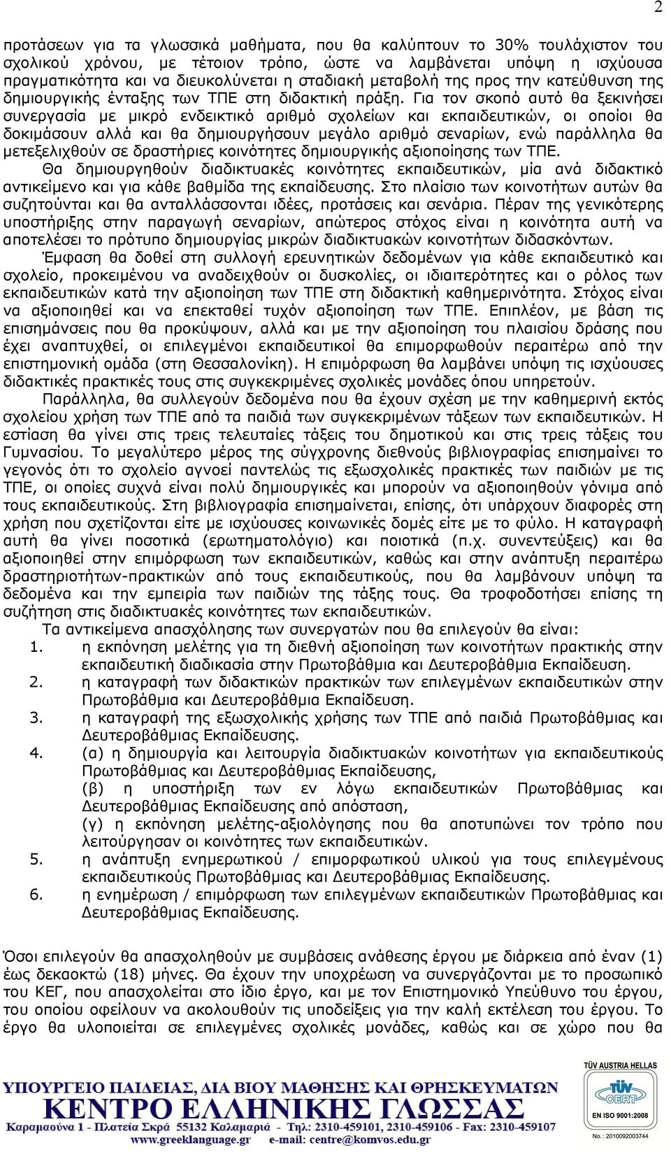 Για τον σκοπό αυτό θα ξεκινήσει συνεργασία με μικρό ενδεικτικό αριθμό σχολείων και εκπαιδευτικών, οι οποίοι θα δοκιμάσουν αλλά και θα δημιουργήσουν μεγάλο αριθμό σεναρίων, ενώ παράλληλα θα