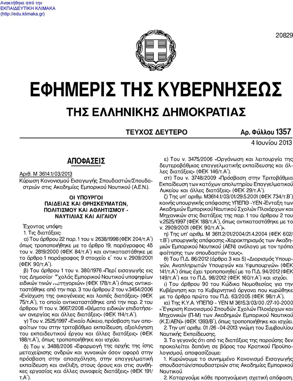 ΟΙ ΥΠΟΥΡΓΟΙ ΠΑΙΔΕΙΑΣ ΚΑΙ ΘΡΗΣΚΕΥΜΑΤΩΝ, ΠΟΛΙτΙΣΜΟΥ ΚΑΙ ΑΘΛΗτΙΣΜΟΥ - ΝΑvτΙΛΙΑΣ ΚΑΙ ΑΙΓΑΙΟΥ Έχοντας υπόψη: 1. Τις διατάξεις: α) Του άρθρου 22 παρ. 1 του ν. 2638/1998 (ΦΕΚ 204/τ.