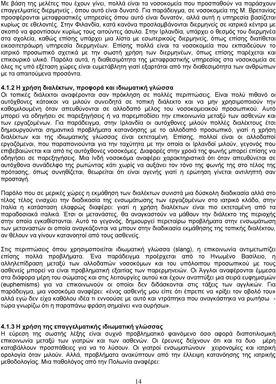 Στην Φιλανδία, κατά κανόνα προσλαμβάνονται διερμηνείς σε ιατρικά κέντρα με σκοπό να φροντίσουν κυρίως τους αιτούντες άσυλο.