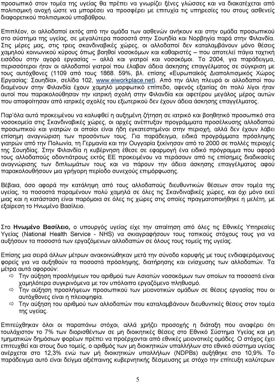 Επιπλέον, οι αλλοδαποί εκτός από την ομάδα των ασθενών ανήκουν και στην ομάδα προσωπικού στο σύστημα της υγείας, σε μεγαλύτερα ποσοστά στην Σουηδία και Νορβηγία παρά στην Φιλανδία.