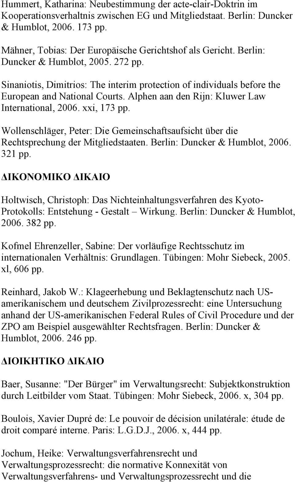 Alphen aan den Rijn: Kluwer Law International, 2006. xxi, 173 pp. Wollenschläger, Peter: Die Gemeinschaftsaufsicht über die Rechtsprechung der Mitgliedstaaten. Berlin: Duncker & Humblot, 2006. 321 pp.