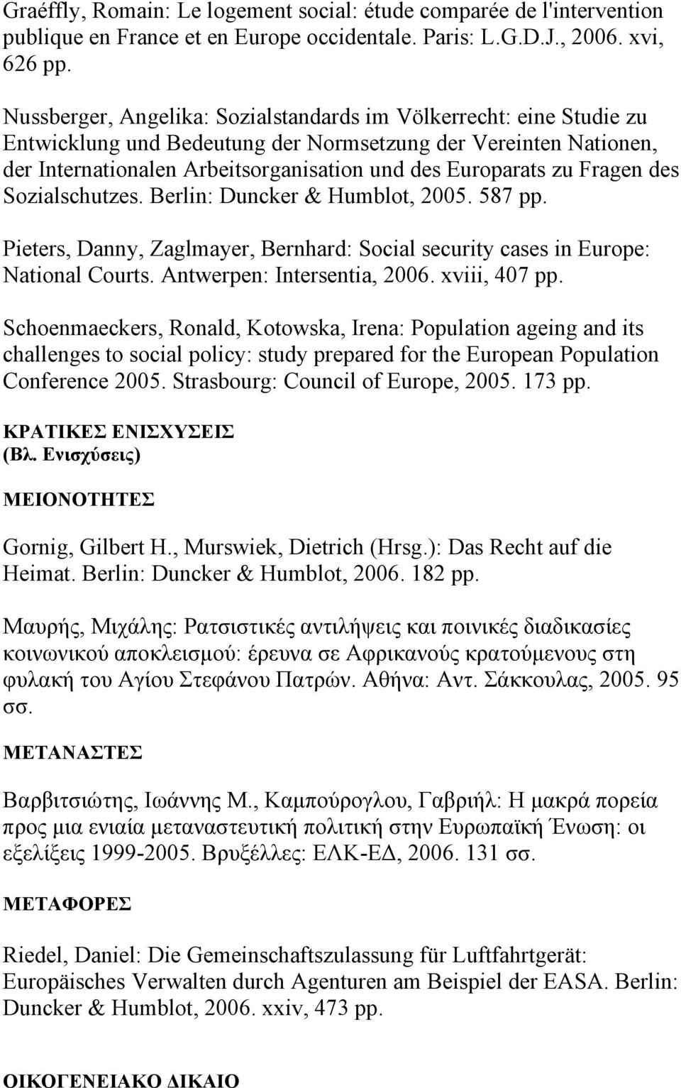 Fragen des Sozialschutzes. Berlin: Duncker & Humblot, 2005. 587 pp. Pieters, Danny, Zaglmayer, Bernhard: Social security cases in Europe: National Courts. Antwerpen: Intersentia, 2006. xviii, 407 pp.