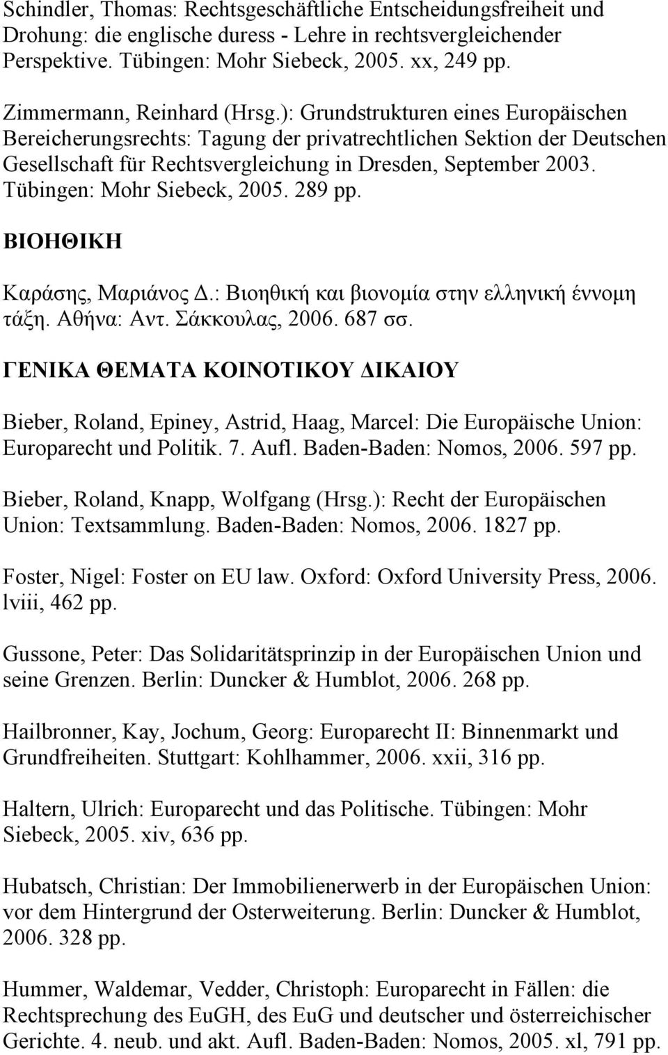 Tübingen: Mohr Siebeck, 2005. 289 pp. ΒΙΟΗΘΙΚΗ Καράσης, Μαριάνος Δ.: Βιοηθική και βιονομία στην ελληνική έννομη τάξη. Αθήνα: Αντ. Σάκκουλας, 2006. 687 σσ.