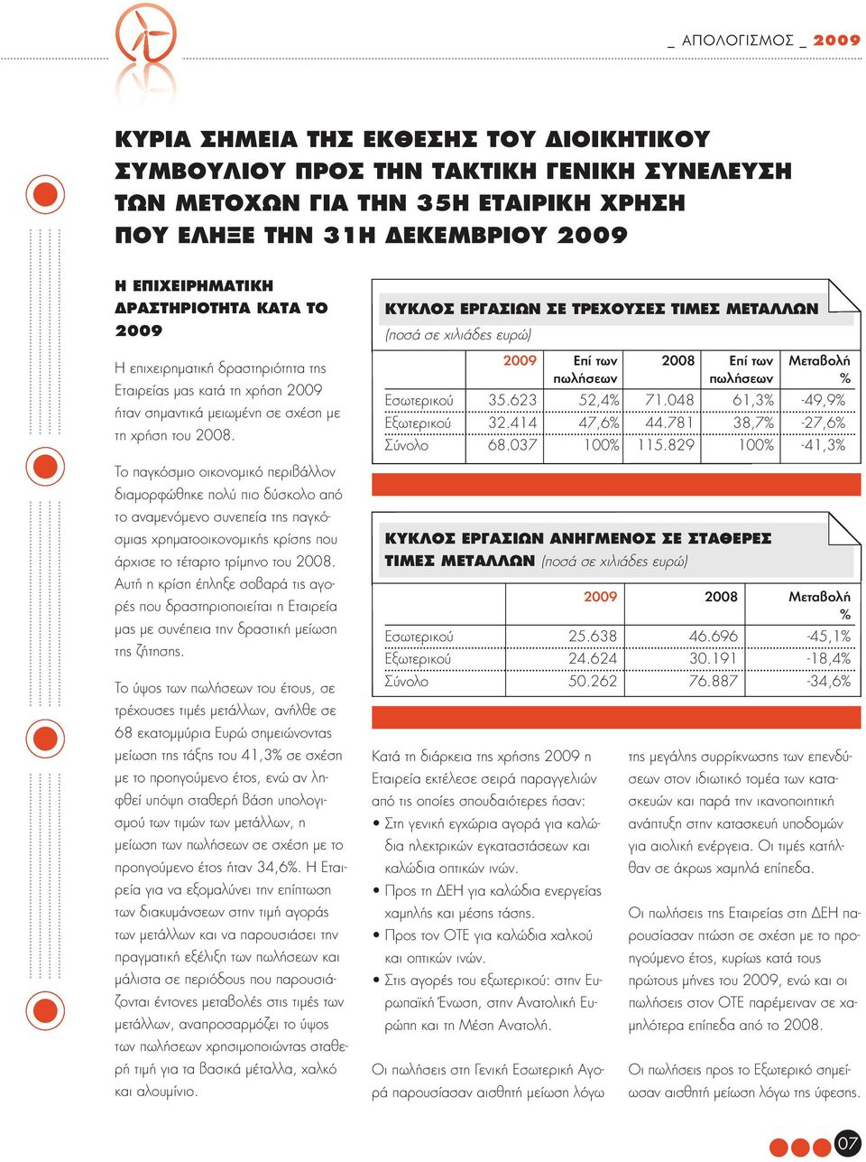 Το παγκόσμιο οικονομικό περιβάλλον διαμορφώθηκε πολύ πιο δύσκολο από το αναμενόμενο συνεπεία της παγκόσμιας χρηματοοικονομικής κρίσης που άρχισε το τέταρτο τρίμηνο του 2008.