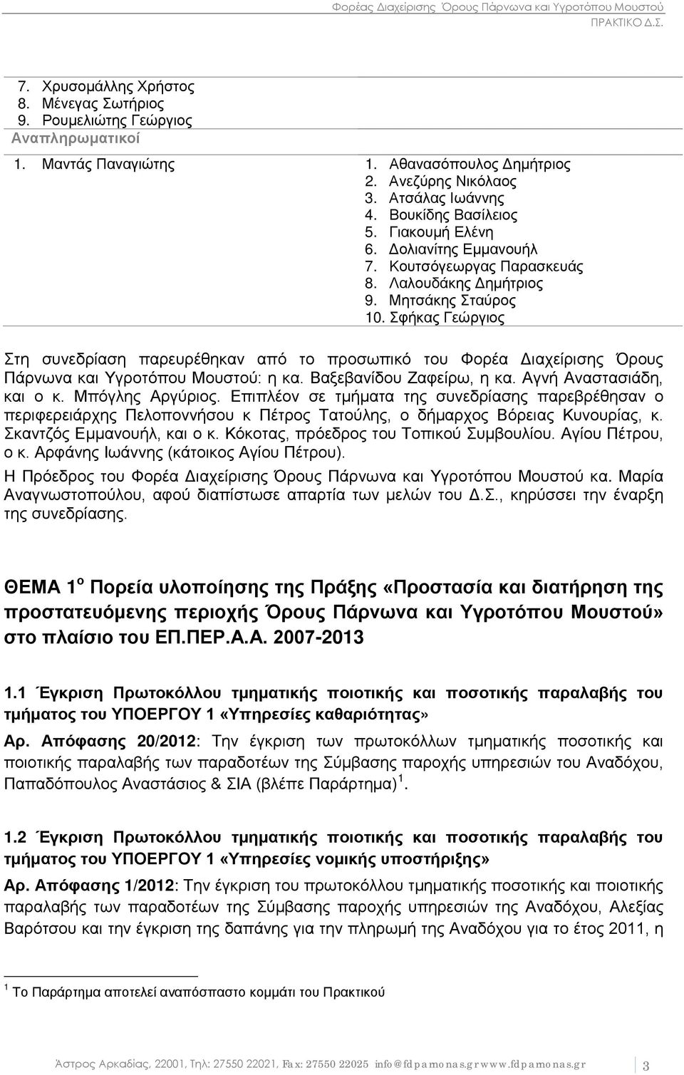 Σφήκας Γεώργιος Στη συνεδρίαση παρευρέθηκαν από το προσωπικό του Φορέα Διαχείρισης Όρους Πάρνωνα και Υγροτόπου Μουστού: η κα. Βαξεβανίδου Ζαφείρω, η κα. Αγνή Αναστασιάδη, και ο κ. Μπόγλης Αργύριος.