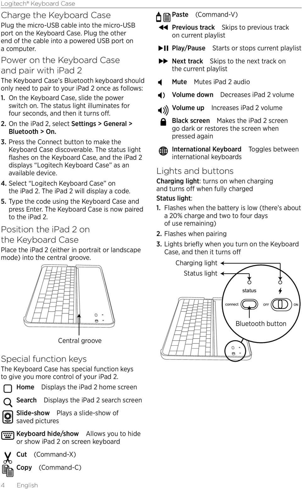 The status light illuminates for four seconds, and then it turns off. 2. On the ipad 2, select Settings > General > Bluetooth > On. 3. Press the Connect button to make the Keyboard Case discoverable.